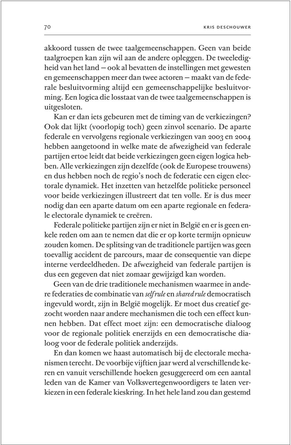 Een logica die losstaat van de twee taalgemeenschappen is uitgesloten. Kan er dan iets gebeuren met de timing van de verkiezingen? Ook dat lijkt (voorlopig toch) geen zinvol scenario.