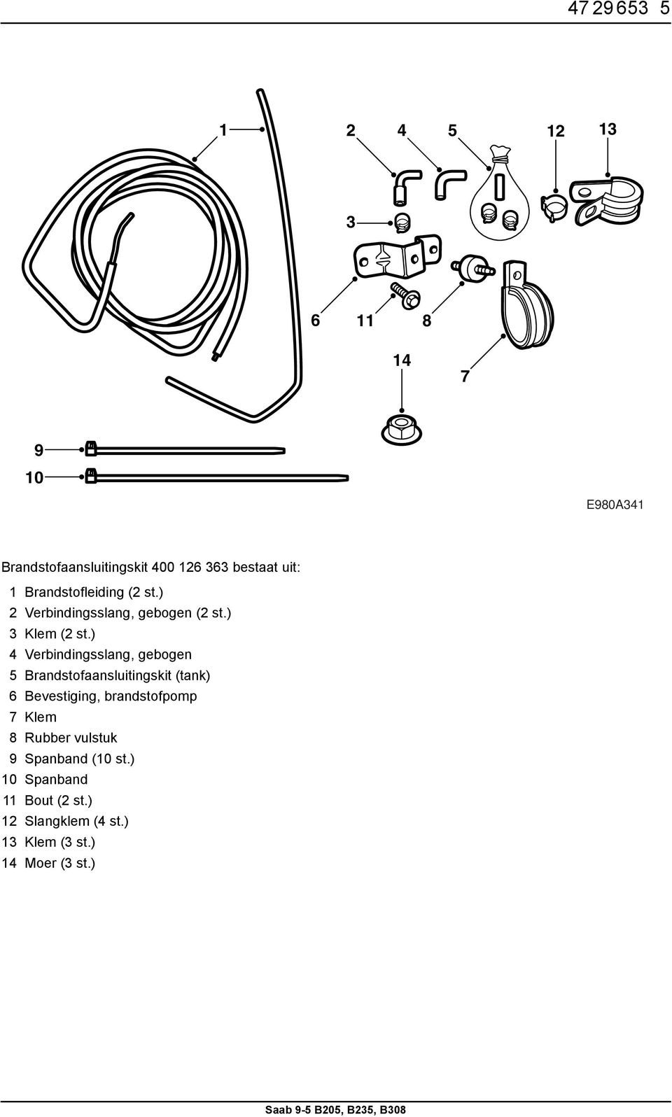 ) 4 Verbindingsslang, gebogen 5 Brandstofaansluitingskit (tank) 6 Bevestiging, brandstofpomp 7 Klem