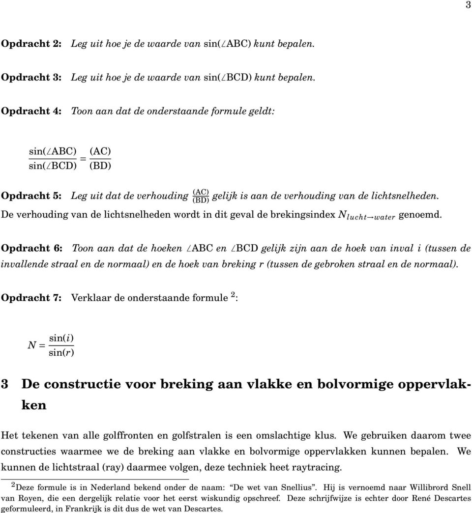 De verhouding van de lichtsnelheden wordt in dit geval de brekingsindex N lucht water genoemd.