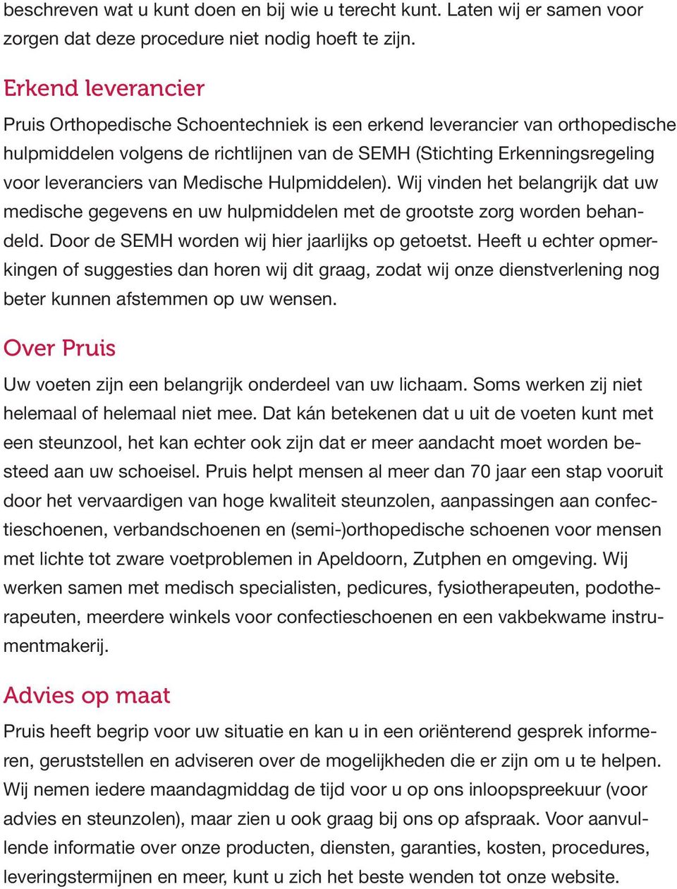 Medische Hulpmiddelen). Wij vinden het belangrijk dat uw medische gegevens en uw hulpmiddelen met de grootste zorg worden behandeld. Door de SEMH worden wij hier jaarlijks op getoetst.