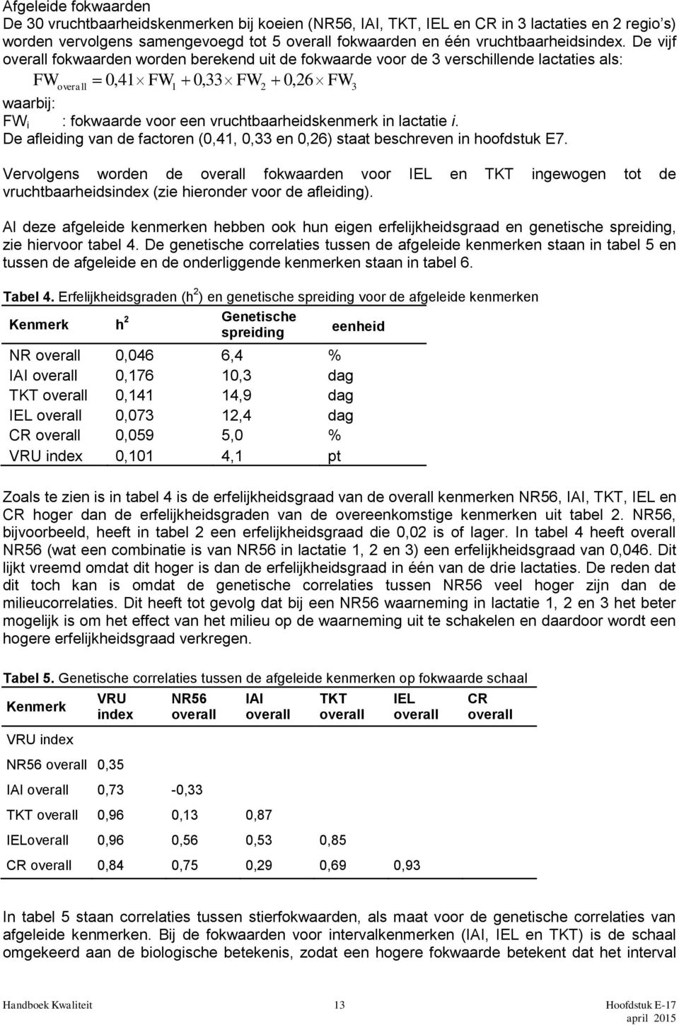 De vijf overall fokwaarden worden berekend uit de fokwaarde voor de 3 verschillende lactaties als: FW overall 0,41 FW1 0,33 FW2 0, 26 FW3 waarbij: FW i : fokwaarde voor een vruchtbaarheidskenmerk in