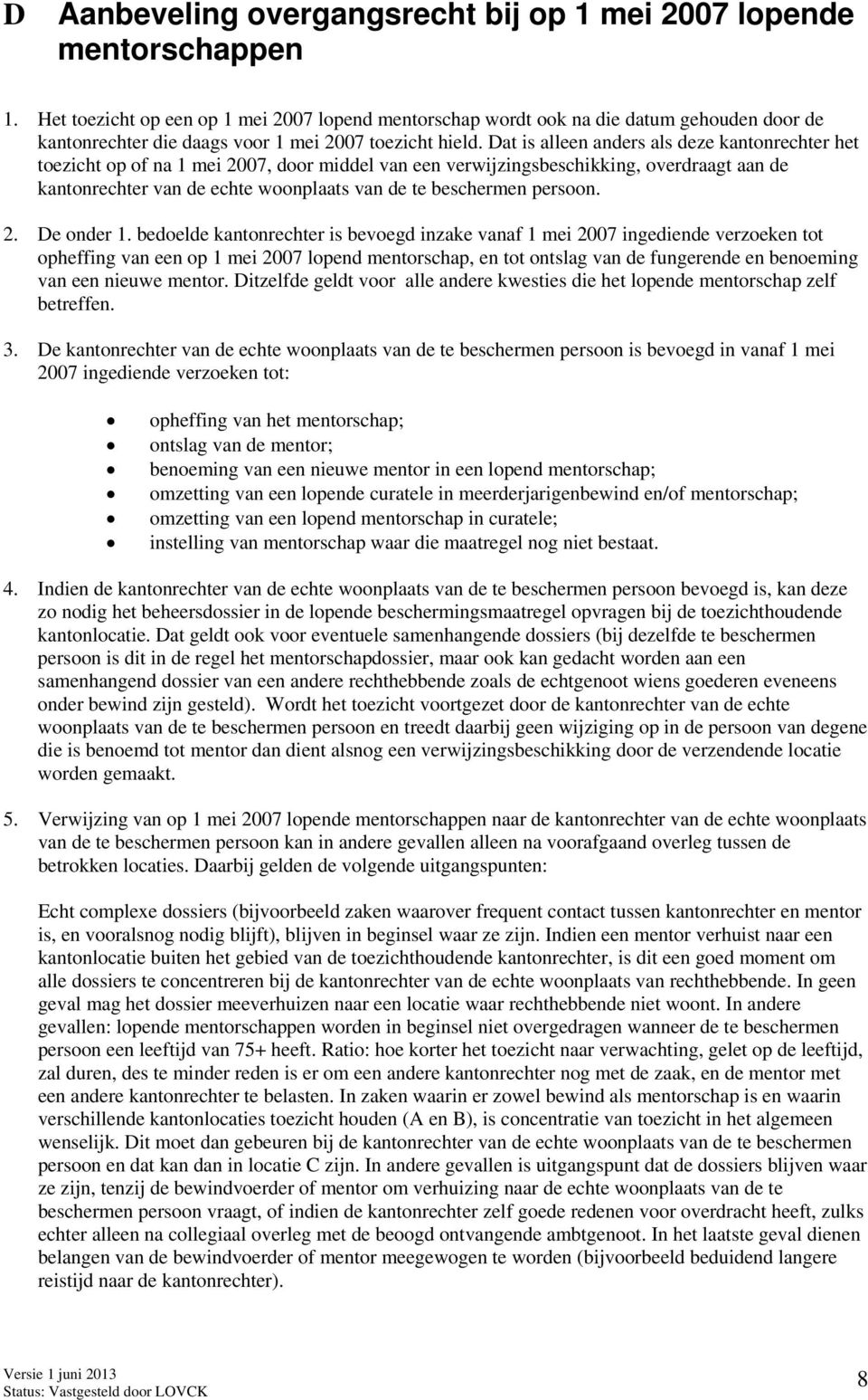 Dat is alleen anders als deze kantonrechter het toezicht op of na 1 mei 2007, door middel van een verwijzingsbeschikking, overdraagt aan de kantonrechter van de echte woonplaats van de te beschermen