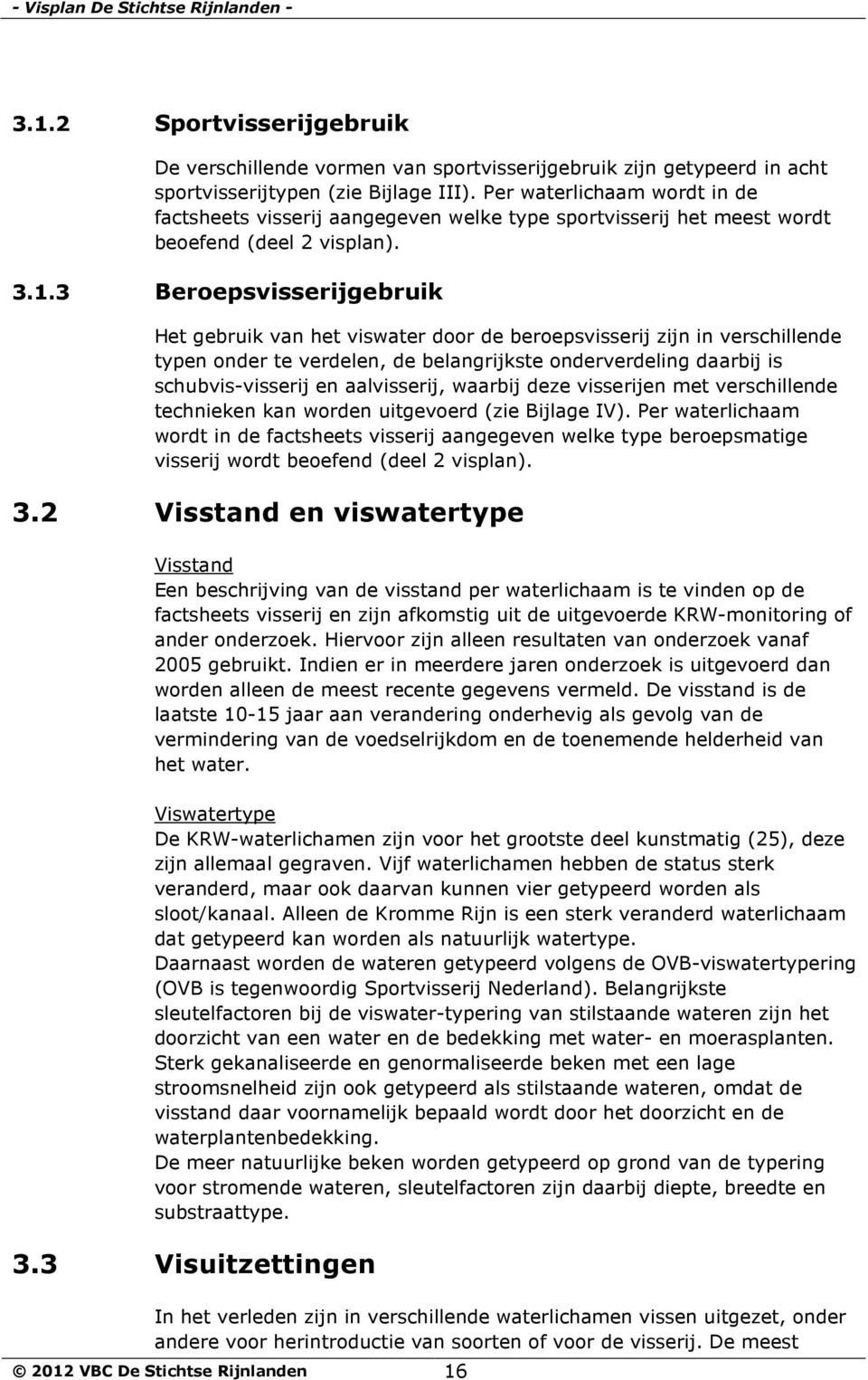 3 Beroepsvisserijgebruik Het gebruik van het viswater door de beroepsvisserij zijn in verschillende typen onder te verdelen, de belangrijkste onderverdeling daarbij is schubvis-visserij en