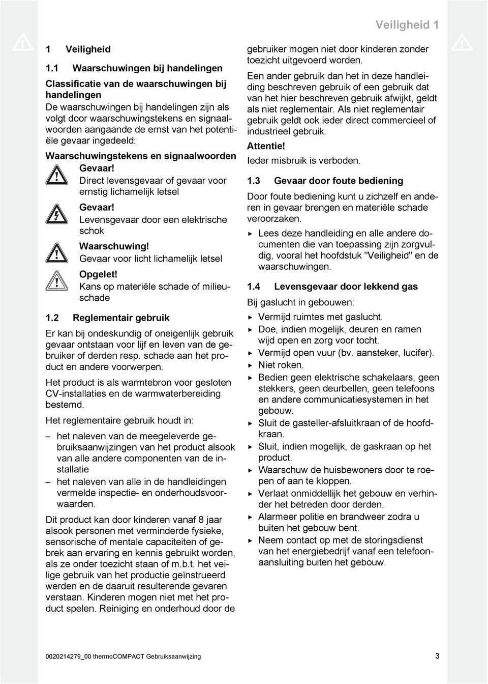 het potentiële gevaar ingedeeld: Waarschuwingstekens en signaalwoorden Gevaar! Direct levensgevaar of gevaar voor ernstig lichamelijk letsel Gevaar!