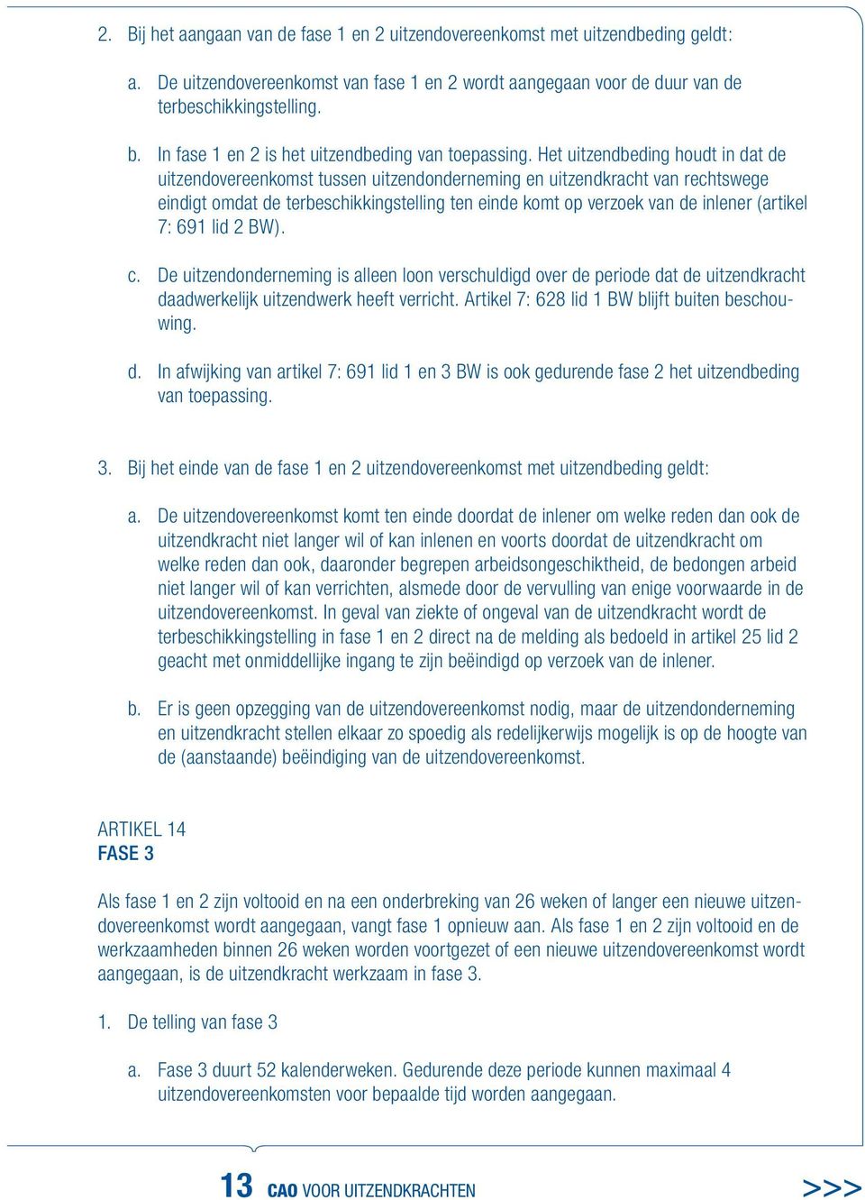 Het uitzendbeding houdt in dat de uitzendovereenkomst tussen uitzendonderneming en uitzendkracht van rechtswege eindigt omdat de terbeschikkingstelling ten einde komt op verzoek van de inlener