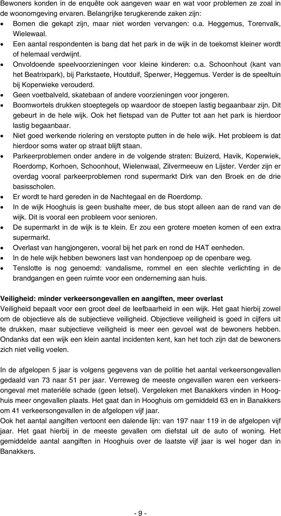 Verder is de speeltuin bij Koperwieke verouderd. Geen voetbalveld, skatebaan of andere voorzieningen voor jongeren. Boomwortels drukken stoeptegels op waardoor de stoepen lastig begaanbaar zijn.