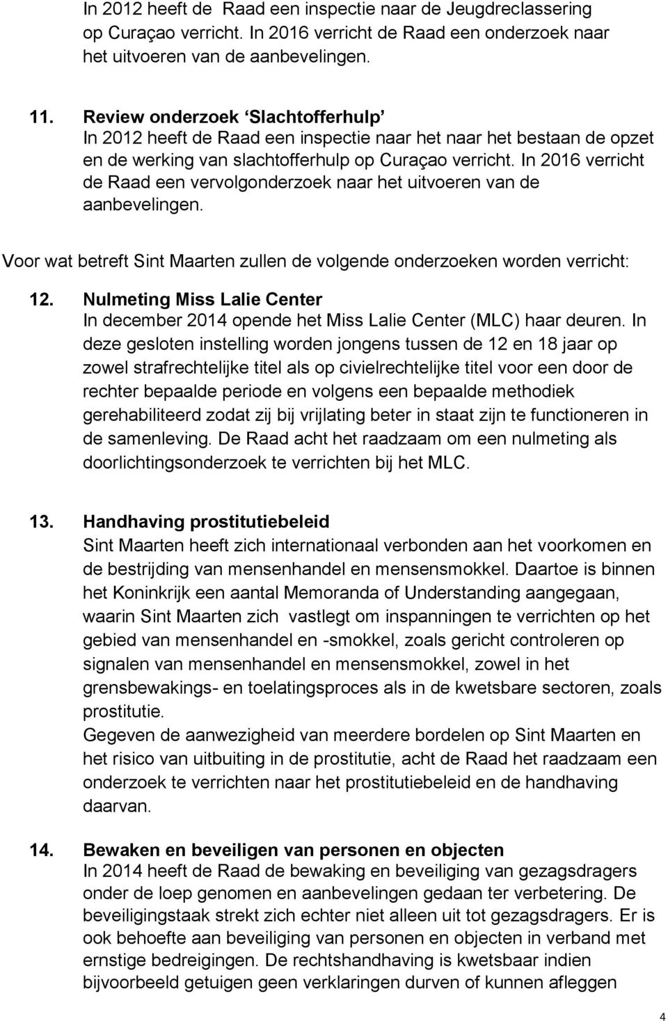 In 2016 verricht de Raad een vervolgonderzoek naar het uitvoeren van de aanbevelingen. Voor wat betreft zullen de volgende onderzoeken worden verricht: 12.