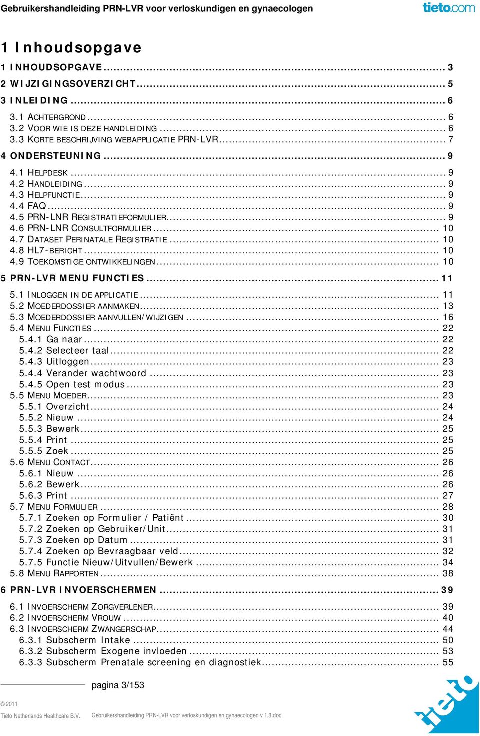 7 DATASET PERINATALE REGISTRATIE... 10 4.8 HL7-BERICHT... 10 4.9 TOEKOMSTIGE ONTWIKKELINGEN... 10 5 PRN-LVR MENU FUNCTIES... 11 5.1 INLOGGEN IN DE APPLICATIE... 11 5.2 MOEDERDOSSIER AANMAKEN... 13 5.