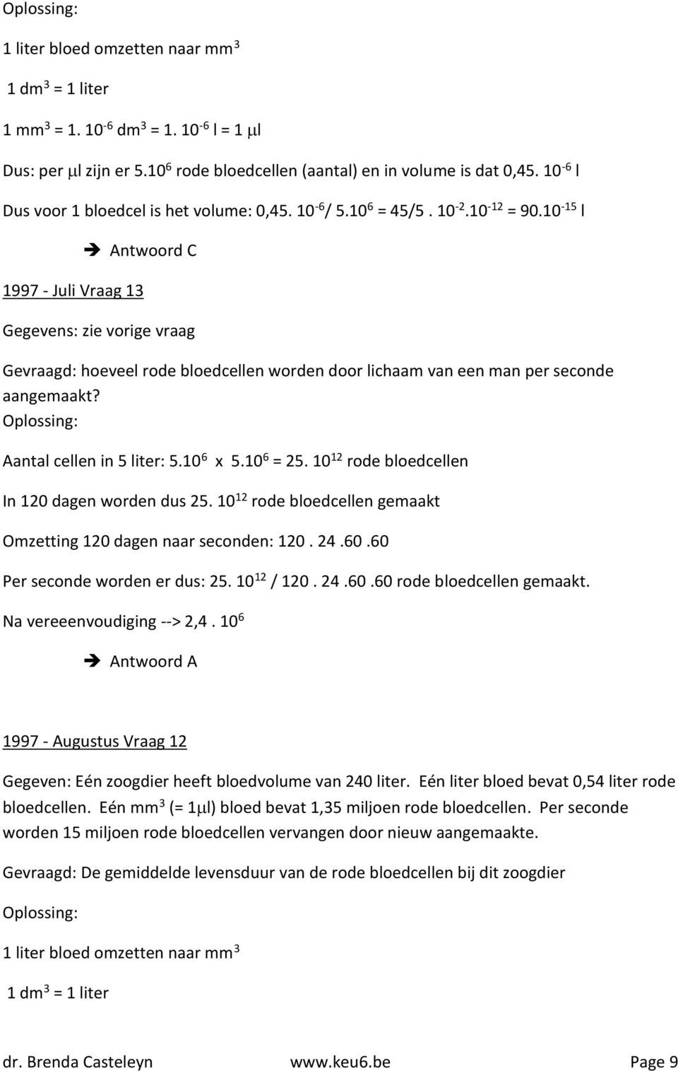 10-15 l Antwoord C 1997 - Juli Vraag 13 Gegevens: zie vorige vraag Gevraagd: hoeveel rode bloedcellen worden door lichaam van een man per seconde aangemaakt? Aantal cellen in 5 liter: 5.10 6 x 5.