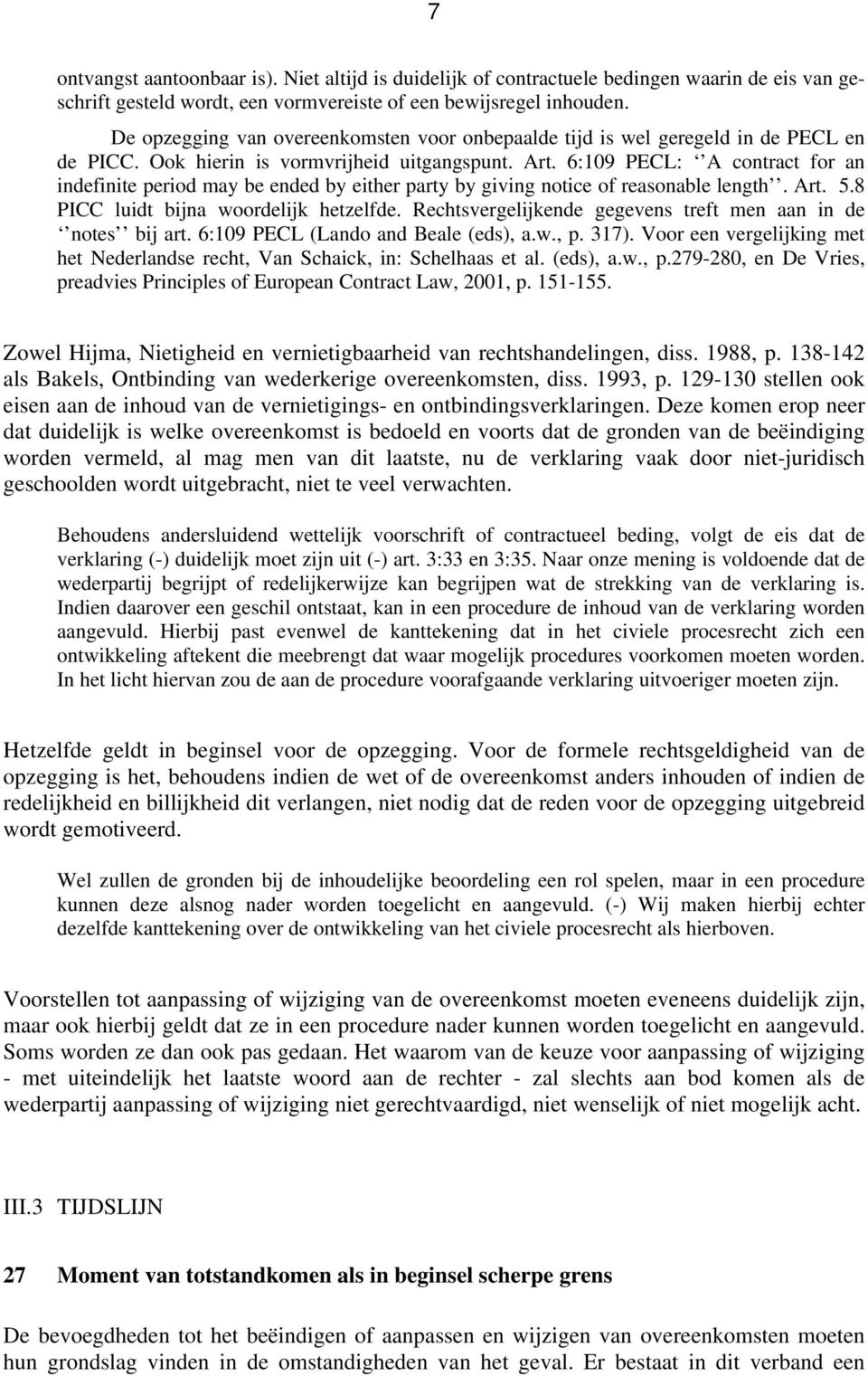 6:109 PECL: A contract for an indefinite period may be ended by either party by giving notice of reasonable length. Art. 5.8 PICC luidt bijna woordelijk hetzelfde.