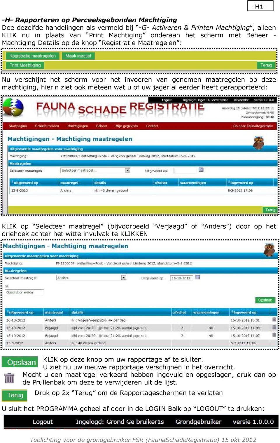 eerder heeft gerapporteerd: KLIK op Selecteer maatregel (bijvoorbeeld Verjaagd of Anders ) door op het driehoek achter het witte invulvak te KLIKKEN KLIK op deze knop om uw rapportage af te sluiten.