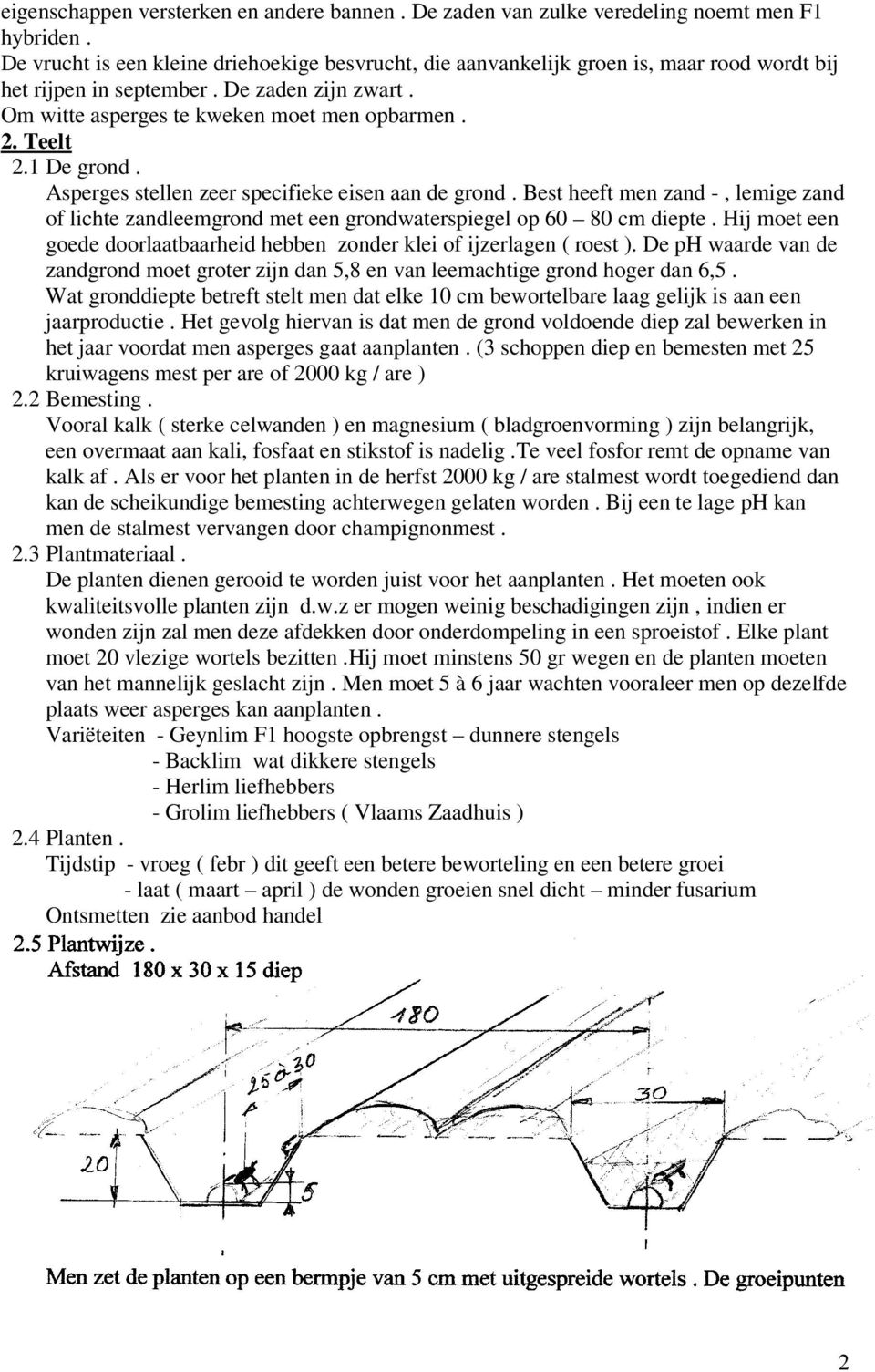 1 De grond. Asperges stellen zeer specifieke eisen aan de grond. Best heeft men zand -, lemige zand of lichte zandleemgrond met een grondwaterspiegel op 60 80 cm diepte.