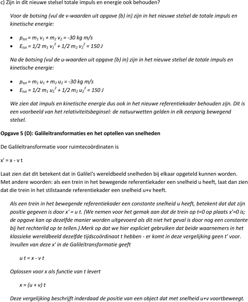 150 J Na de botsing (vul de u waarden uit opgave (b) in) zijn in het nieuwe stelsel de totale impuls en kinetische energie: p tot = m 1 u 1 + m 2 u 2 = 30 kg m/s E tot = 1/2 m 1 u 1 2 + 1/2 m 2 u 2 2