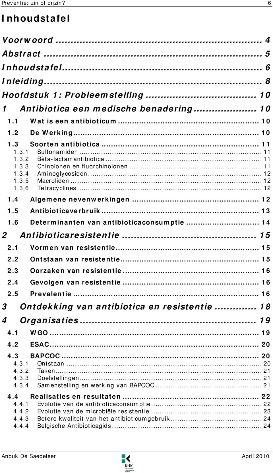 .. 12 1.3.6 Tetracyclines... 12 1.4 Algemene nevenwerkingen... 12 1.5 Antibioticaverbruik... 13 1.6 Determinanten van antibioticaconsumptie... 14 2 Antibioticaresistentie... 15 2.