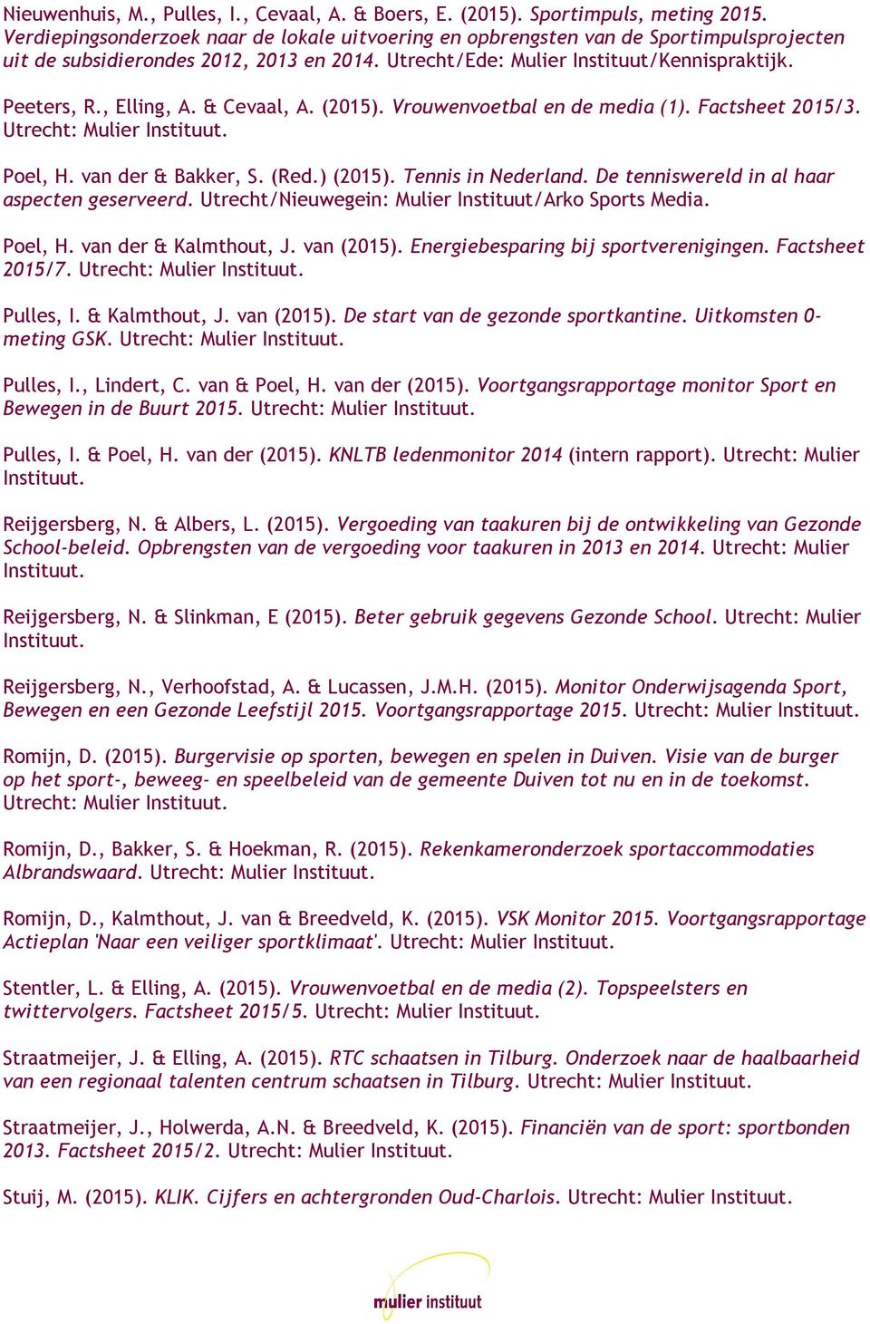 , Elling, A. & Cevaal, A. (2015). Vrouwenvoetbal en de media (1). Factsheet 2015/3. Utrecht: Mulier Instituut. Poel, H. van der & Bakker, S. (Red.) (2015). Tennis in Nederland.