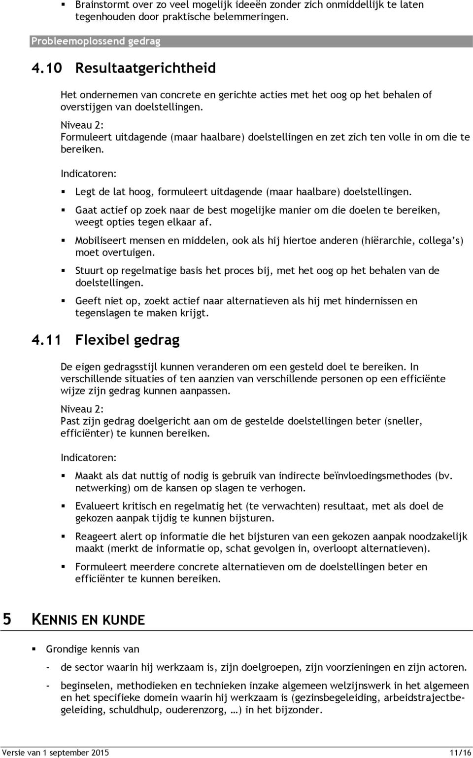 Formuleert uitdagende (maar haalbare) doelstellingen en zet zich ten volle in om die te bereiken. Legt de lat hoog, formuleert uitdagende (maar haalbare) doelstellingen.