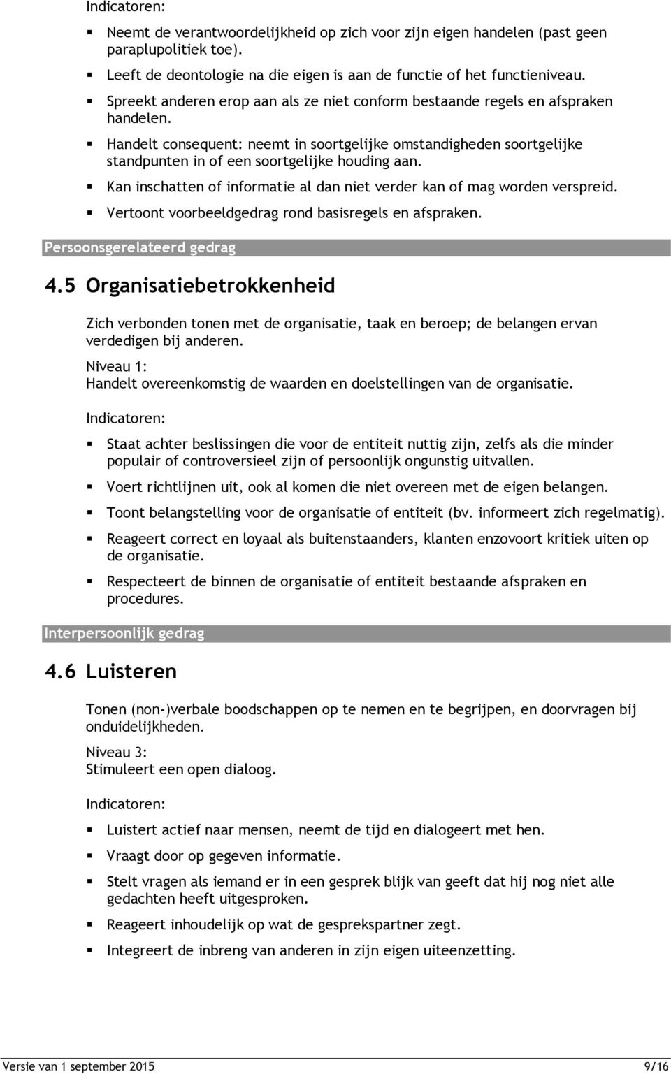 Handelt consequent: neemt in soortgelijke omstandigheden soortgelijke standpunten in of een soortgelijke houding aan. Kan inschatten of informatie al dan niet verder kan of mag worden verspreid.