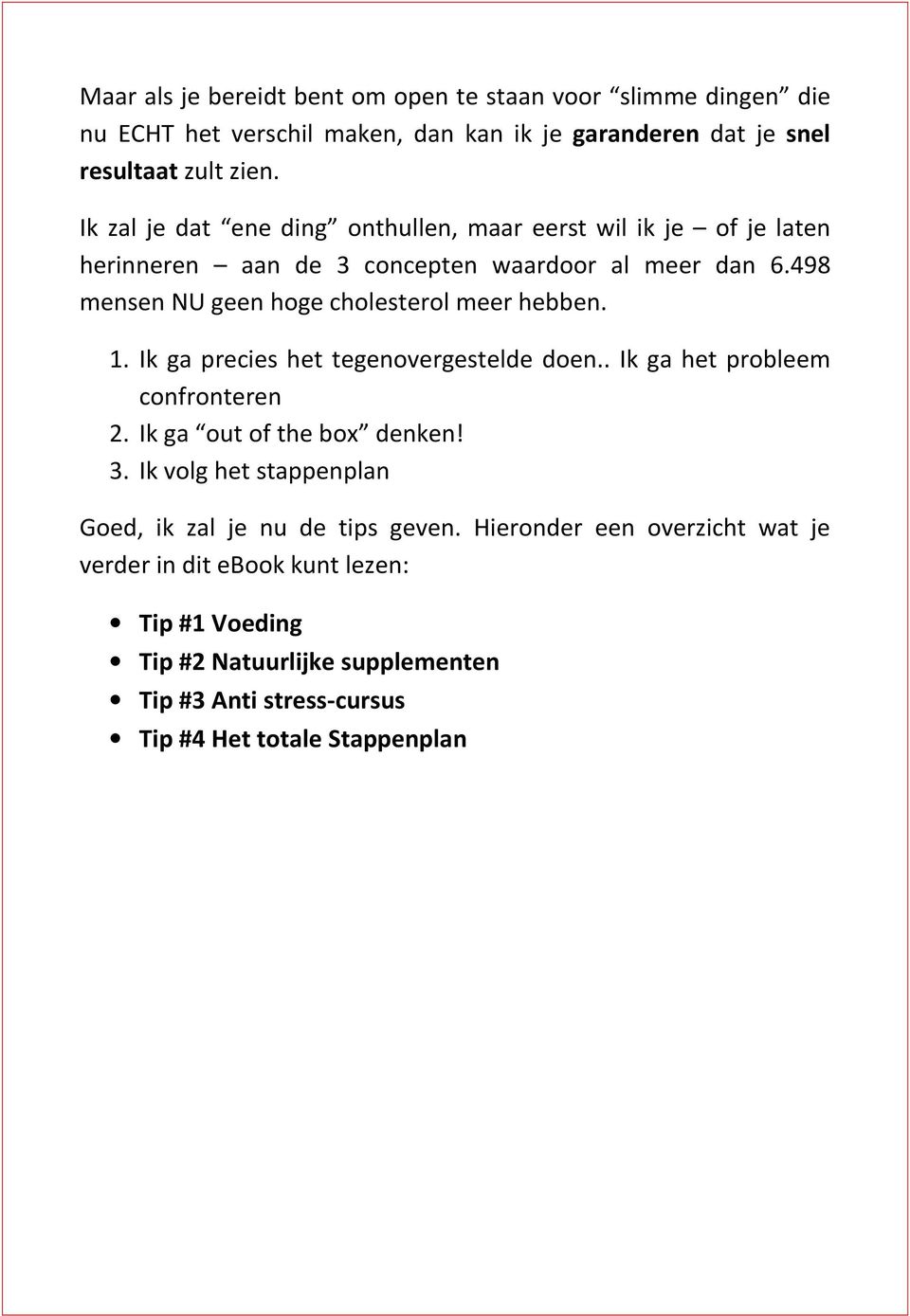 498 mensen NU geen hoge cholesterol meer hebben. 1. Ik ga precies het tegenovergestelde doen.. Ik ga het probleem confronteren 2. Ik ga out of the box denken! 3.