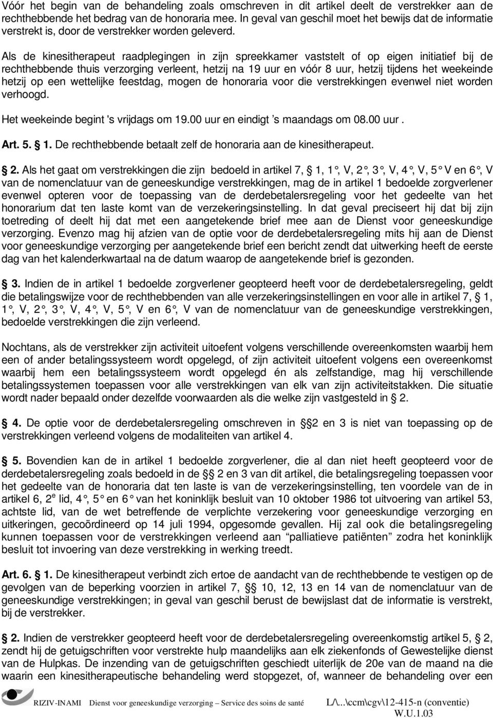 Als de kinesitherapeut raadplegingen in zijn spreekkamer vaststelt of op eigen initiatief bij de rechthebbende thuis verzorging verleent, hetzij na 19 uur en vóór 8 uur, hetzij tijdens het weekeinde