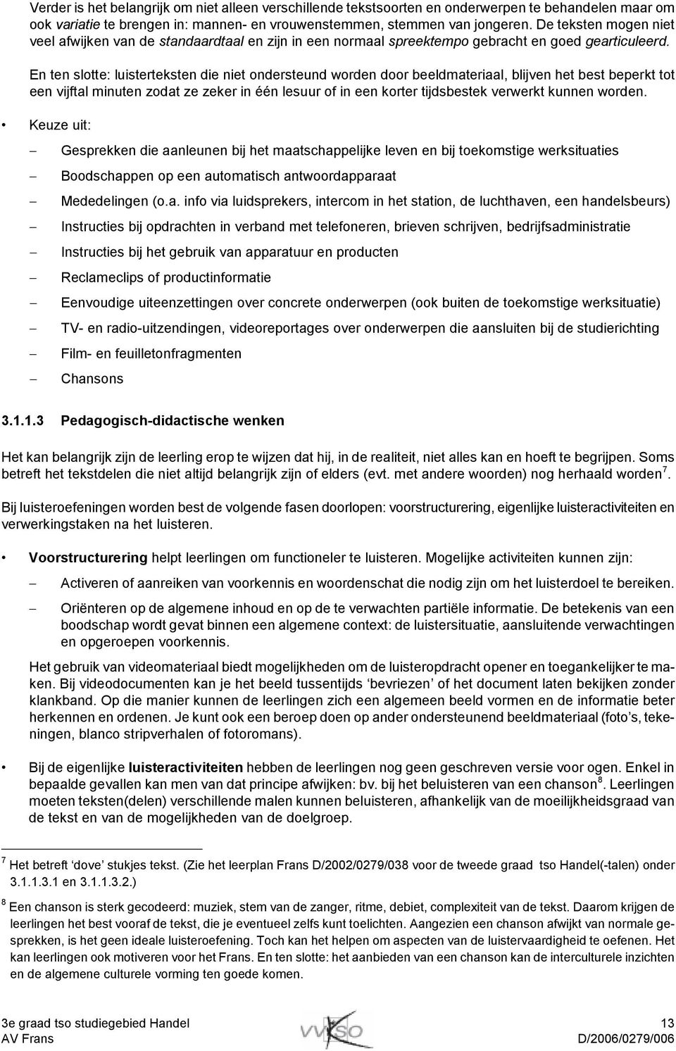 En ten slotte: luisterteksten die niet ondersteund worden door beeldmateriaal, blijven het best beperkt tot een vijftal minuten zodat ze zeker in één lesuur of in een korter tijdsbestek verwerkt