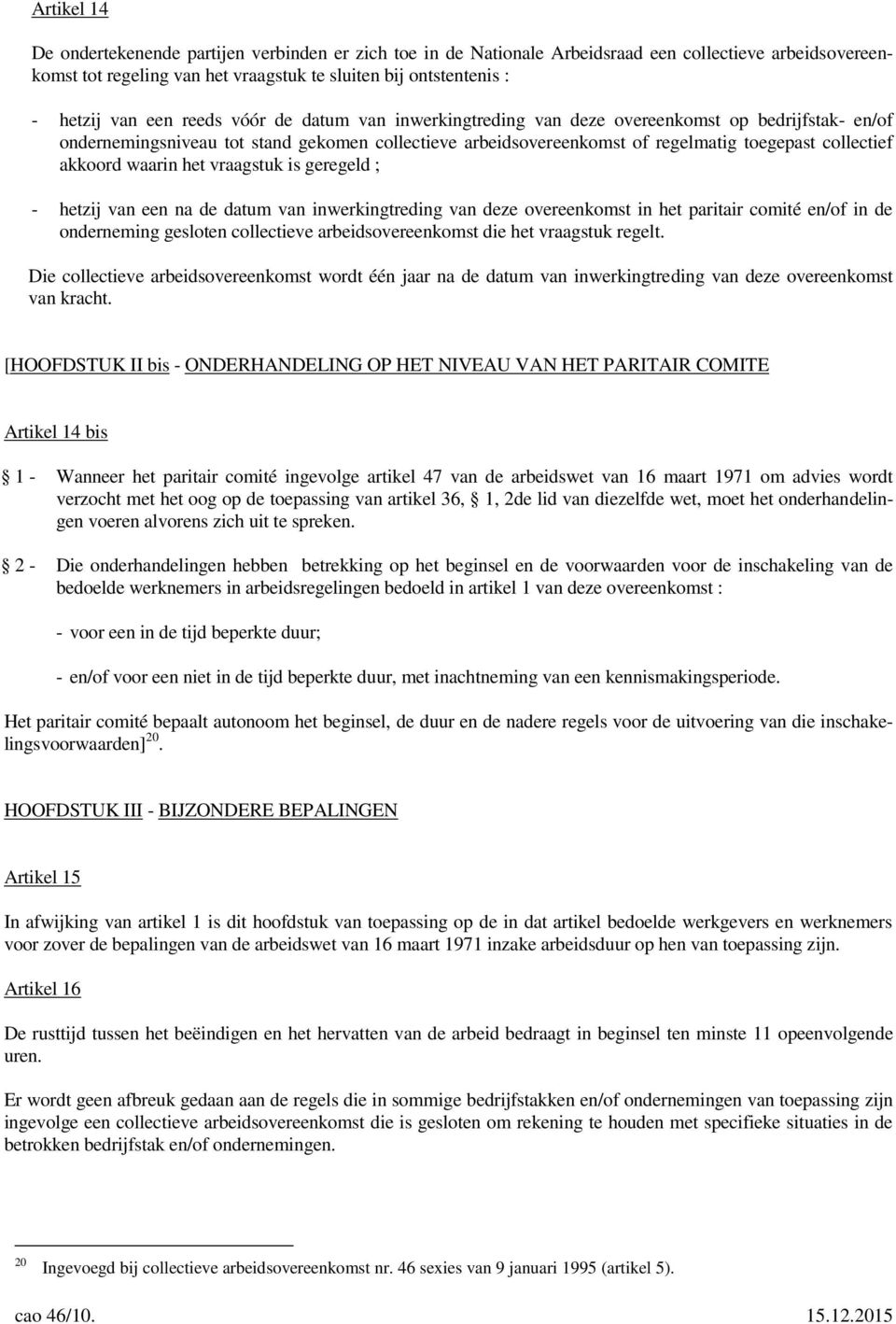 akkoord waarin het vraagstuk is geregeld ; - hetzij van een na de datum van inwerkingtreding van deze overeenkomst in het paritair comité en/of in de onderneming gesloten collectieve