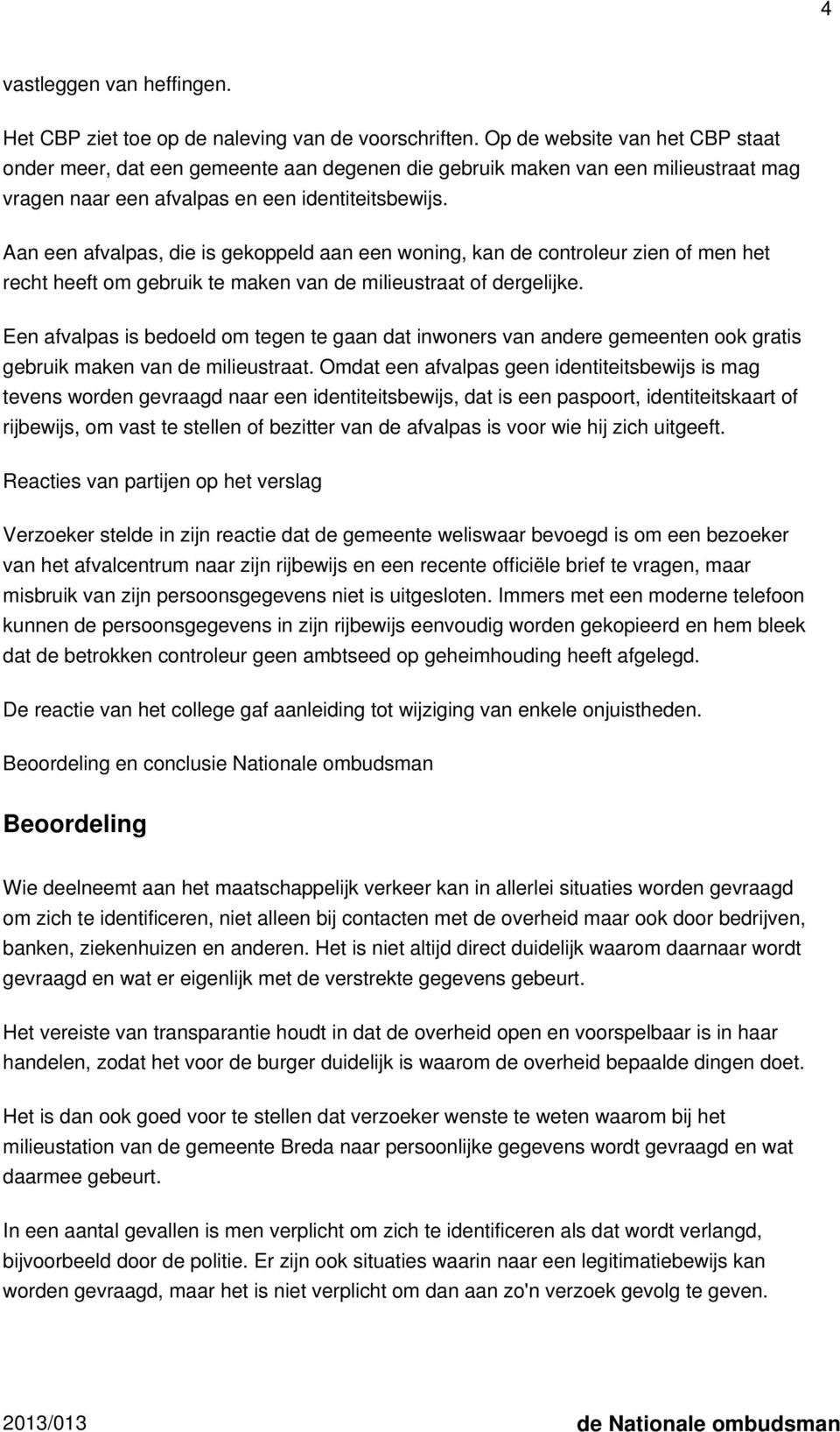 Aan een afvalpas, die is gekoppeld aan een woning, kan de controleur zien of men het recht heeft om gebruik te maken van de milieustraat of dergelijke.