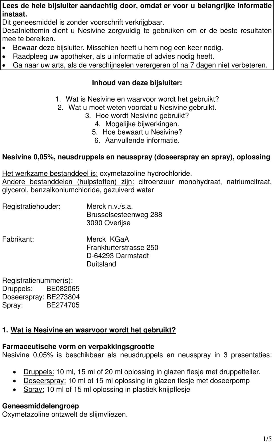 Raadpleeg uw apotheker, als u informatie of advies nodig heeft. Ga naar uw arts, als de verschijnselen verergeren of na 7 dagen niet verbeteren. Inhoud van deze bijsluiter: 1.