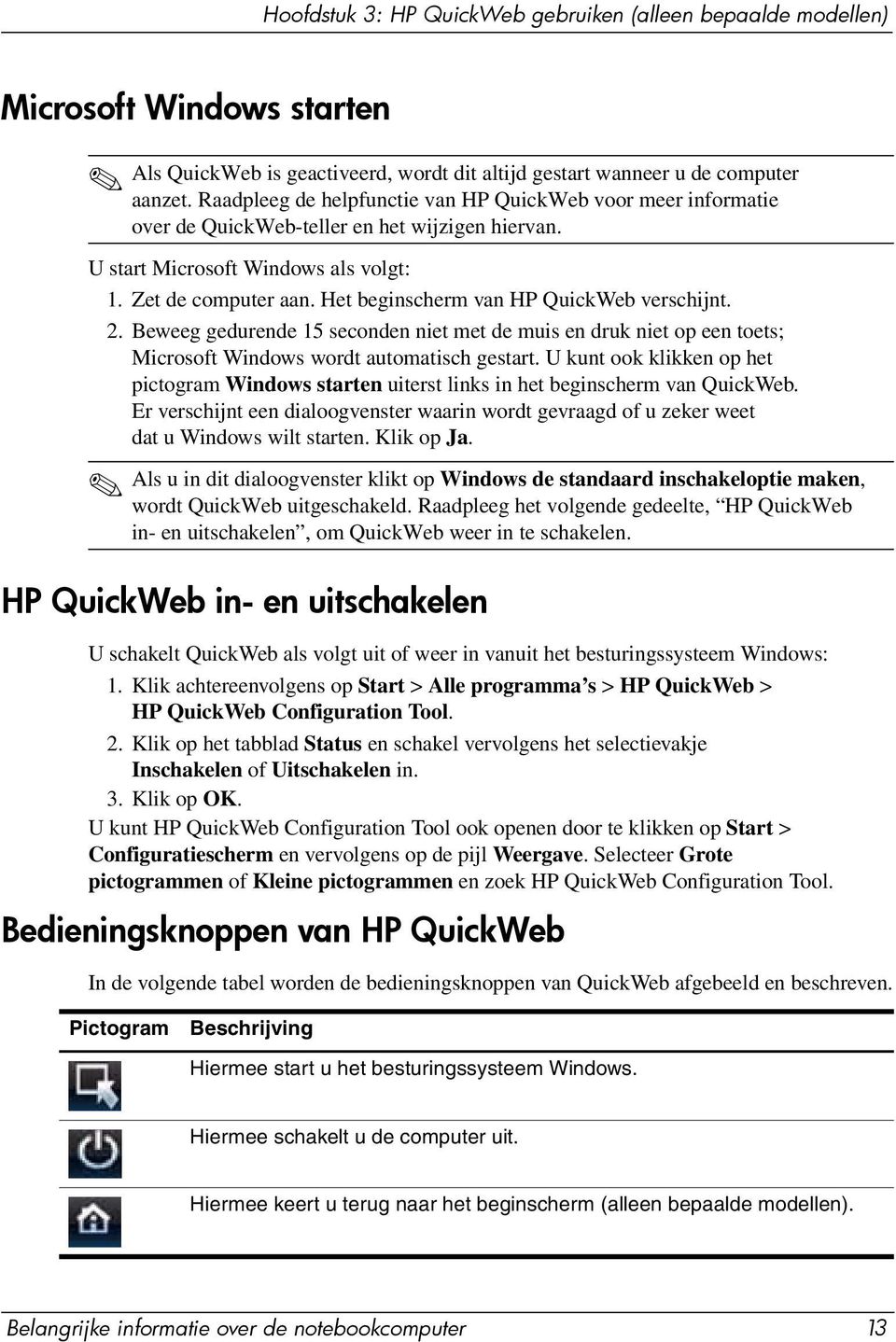 Het beginscherm van HP QuickWeb verschijnt. 2. Beweeg gedurende 15 seconden niet met de muis en druk niet op een toets; Microsoft Windows wordt automatisch gestart.
