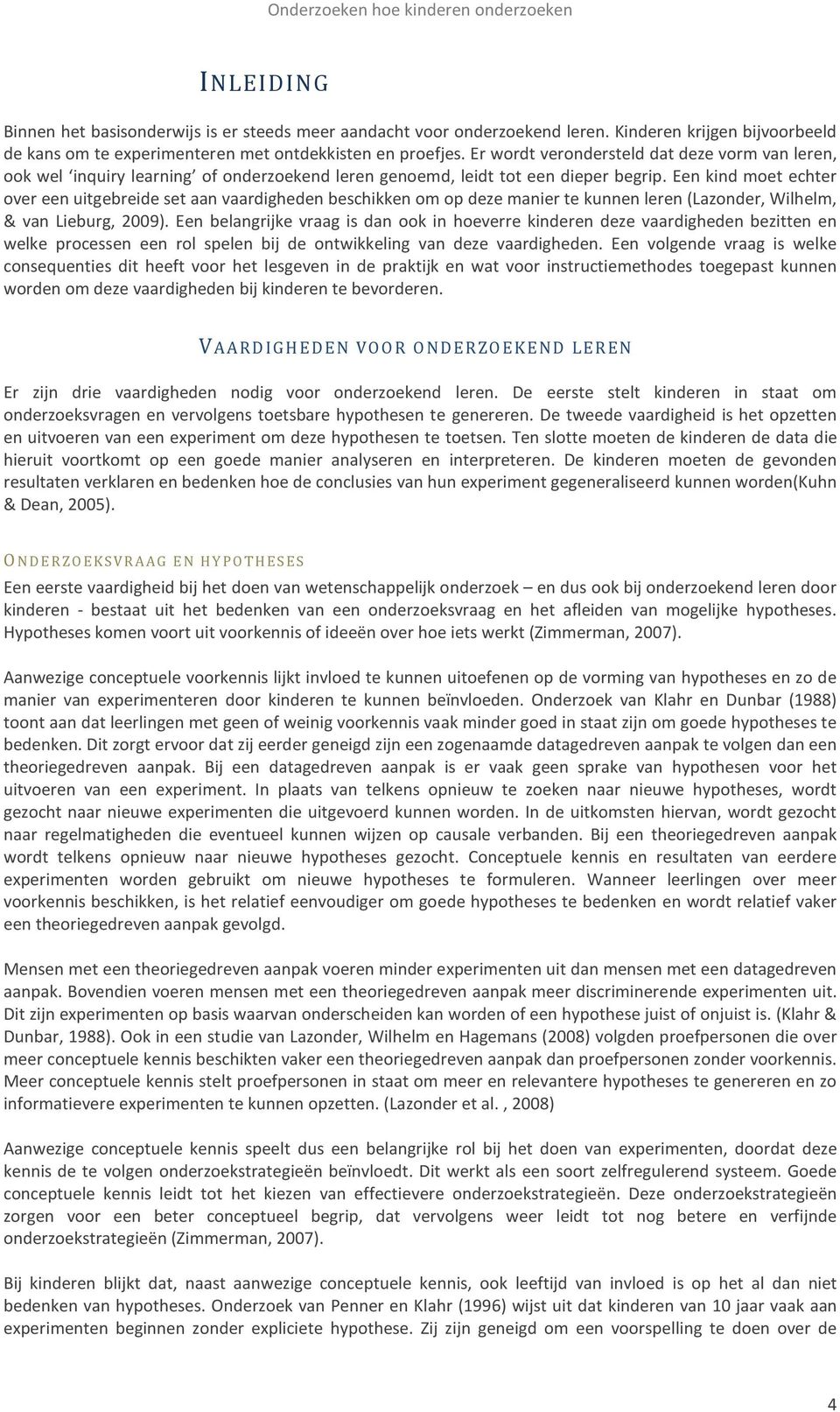 Er wordt verondersteld dat deze vorm van leren, ook wel inquiry learning of onderzoekend leren genoemd, leidt tot een dieper begrip.