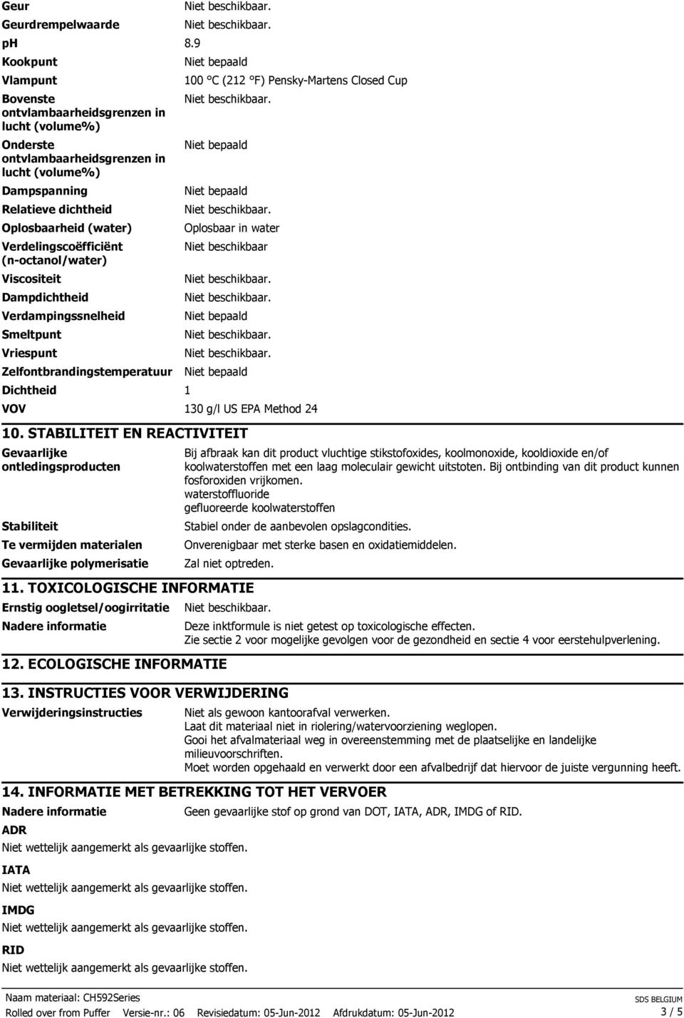 Verdelingscoëfficiënt (n-octanol/water) Viscositeit Dampdichtheid Verdampingssnelheid Smeltpunt Vriespunt Zelfontbrandingstemperatuur Dichtheid 1 100 C (212 F) Pensky-Martens Closed Cup Oplosbaar in