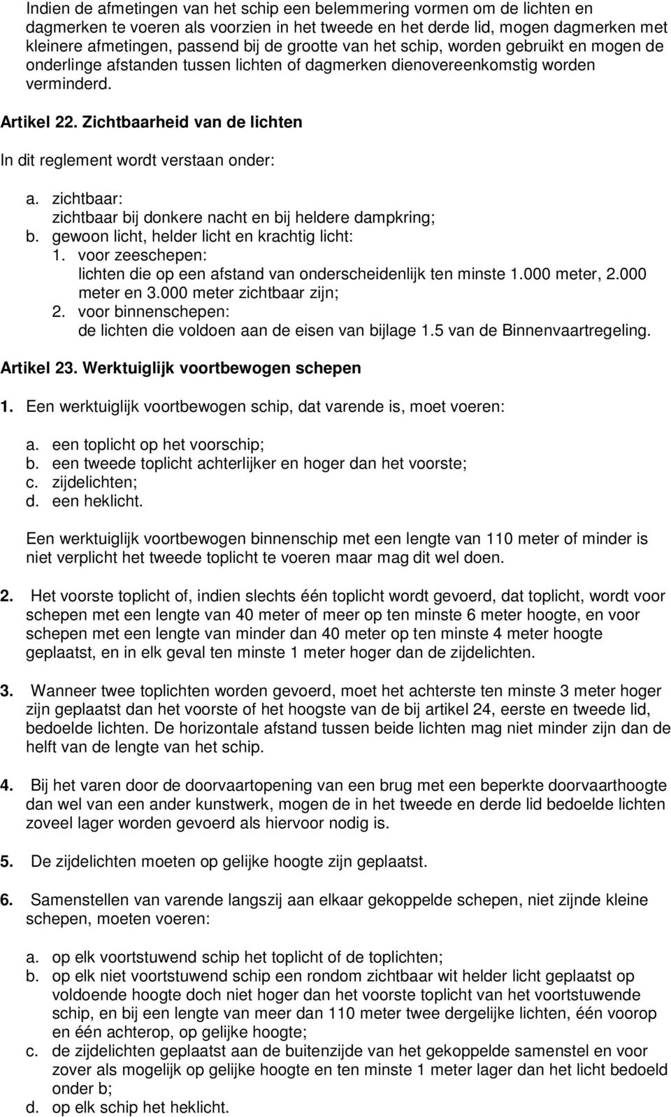 Zichtbaarheid van de lichten In dit reglement wordt verstaan onder: a. zichtbaar: zichtbaar bij donkere nacht en bij heldere dampkring; b. gewoon licht, helder licht en krachtig licht: 1.