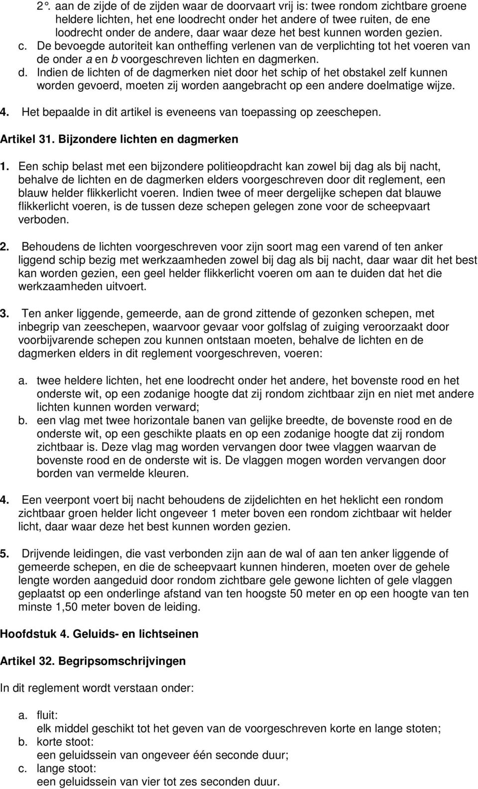 verplichting tot het voeren van de onder a en b voorgeschreven lichten en dagmerken. d. Indien de lichten of de dagmerken niet door het schip of het obstakel zelf kunnen worden gevoerd, moeten zij worden aangebracht op een andere doelmatige wijze.