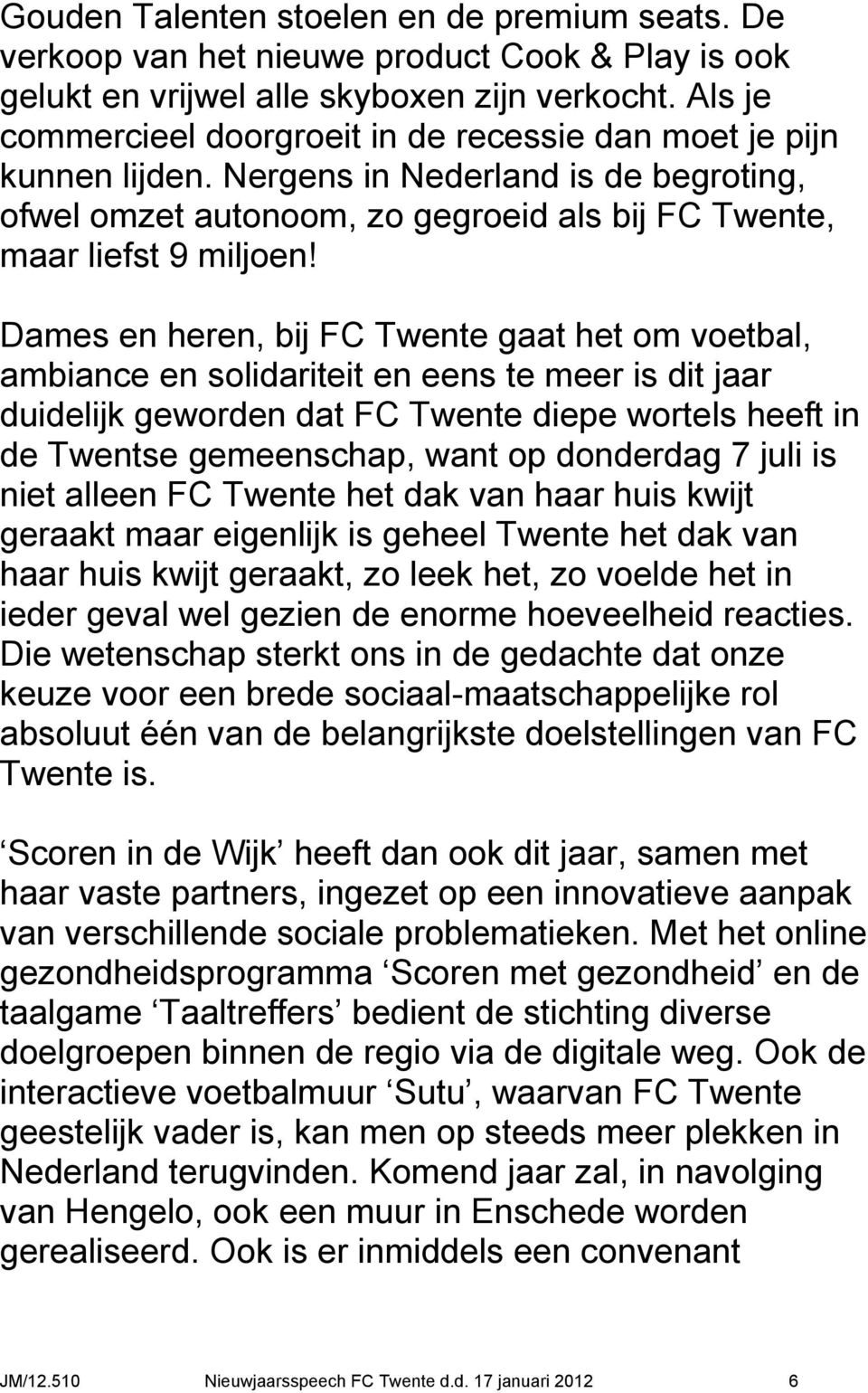 Dames en heren, bij FC Twente gaat het om voetbal, ambiance en solidariteit en eens te meer is dit jaar duidelijk geworden dat FC Twente diepe wortels heeft in de Twentse gemeenschap, want op