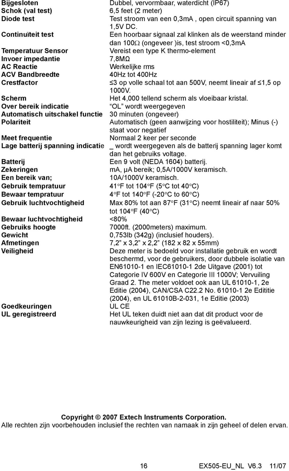 Reactie Werkelijke rms ACV Bandbreedte 40Hz tot 400Hz Crestfactor 3 op volle schaal tot aan 500V, neemt lineair af 1,5 op 1000V. Scherm Het 4,000 tellend scherm als vloeibaar kristal.