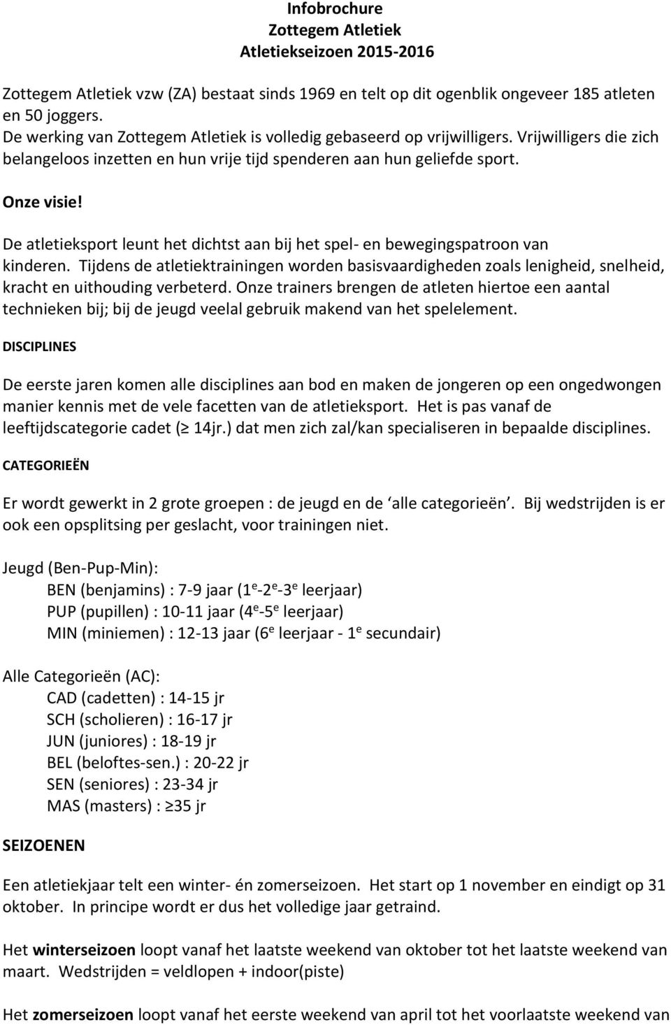 De atletieksport leunt het dichtst aan bij het spel- en bewegingspatroon van kinderen. Tijdens de atletiektrainingen worden basisvaardigheden zoals lenigheid, snelheid, kracht en uithouding verbeterd.