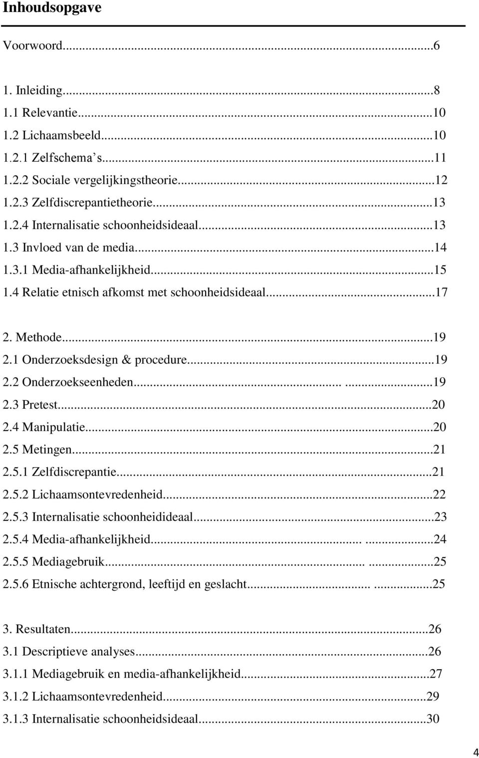 .....19 2.3 Pretest...20 2.4 Manipulatie...20 2.5 Metingen...21 2.5.1 Zelfdiscrepantie...21 2.5.2 Lichaamsontevredenheid...22 2.5.3 Internalisatie schoonheidideaal...23 2.5.4 Media-afhankelijkheid.