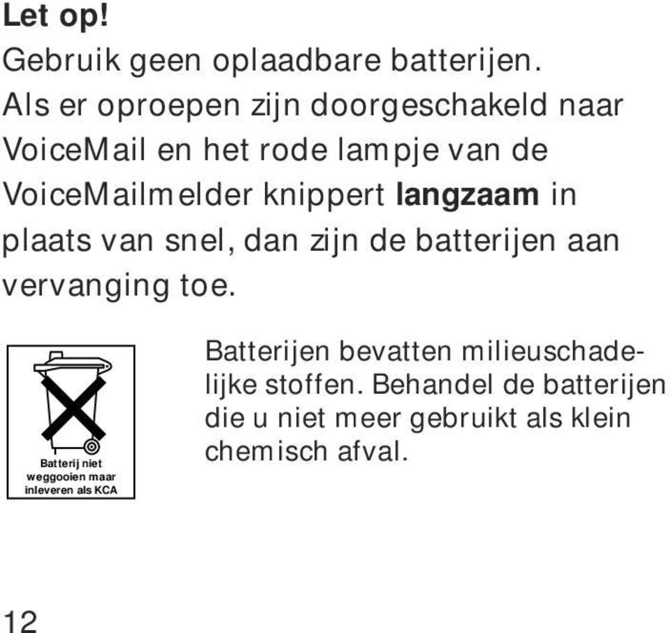 knippert langzaam in plaats van snel, dan zijn de batterijen aan vervanging toe.