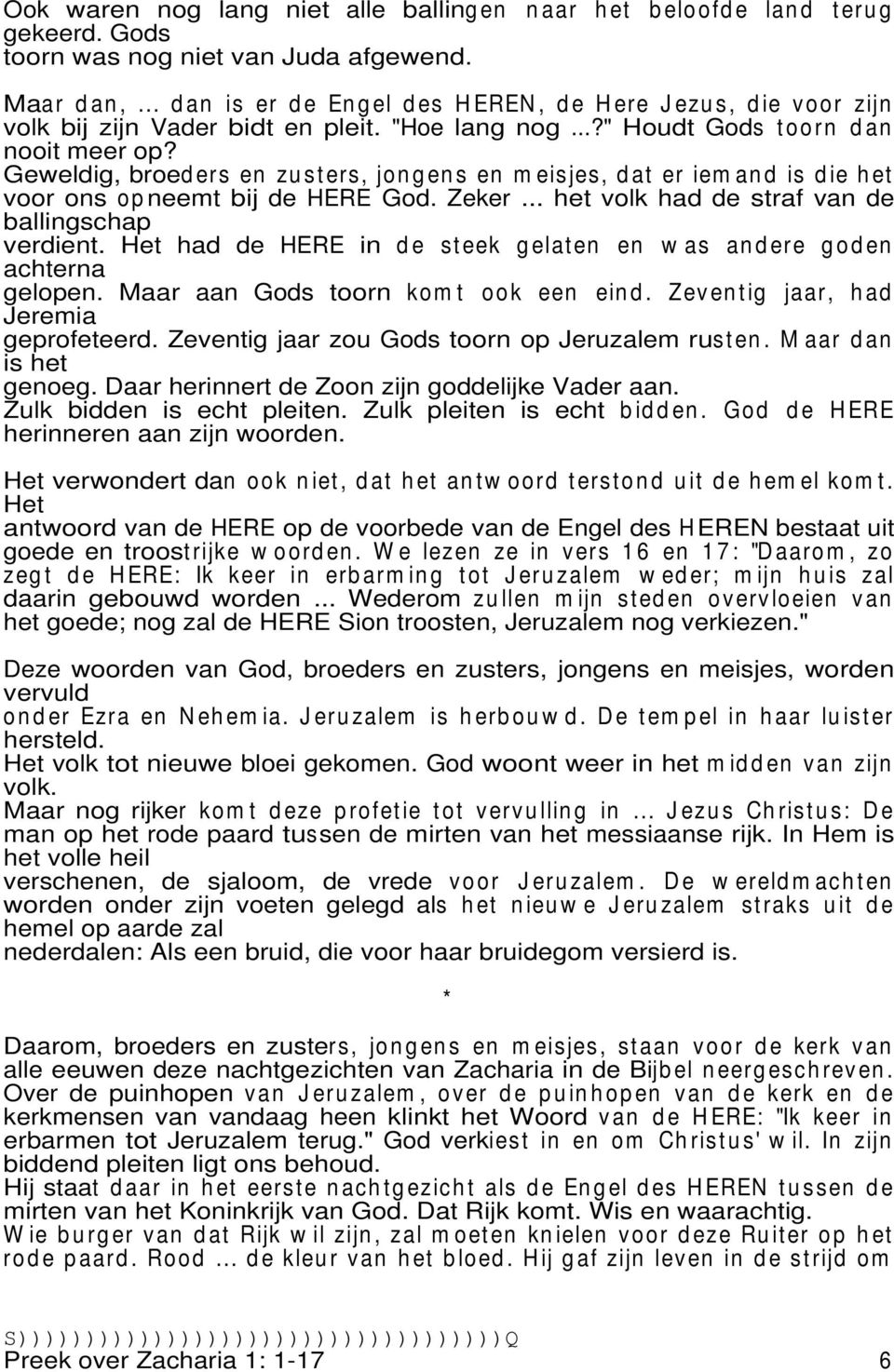 Geweldig, broed ers en zu st ers, jo n g en s en m eisjes, d at er iem an d is d ie h et voor ons o p neemt bij de HERE God. Zeker... het volk had de straf van de ballingschap verdient.