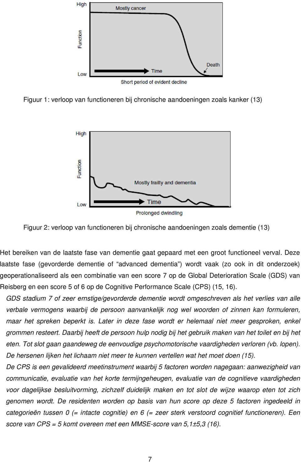 Deze laatste fase (gevorderde dementie of advanced dementia ) wordt vaak (zo ook in dit onderzoek) geoperationaliseerd als een combinatie van een score 7 op de Global Deterioration Scale (GDS) van