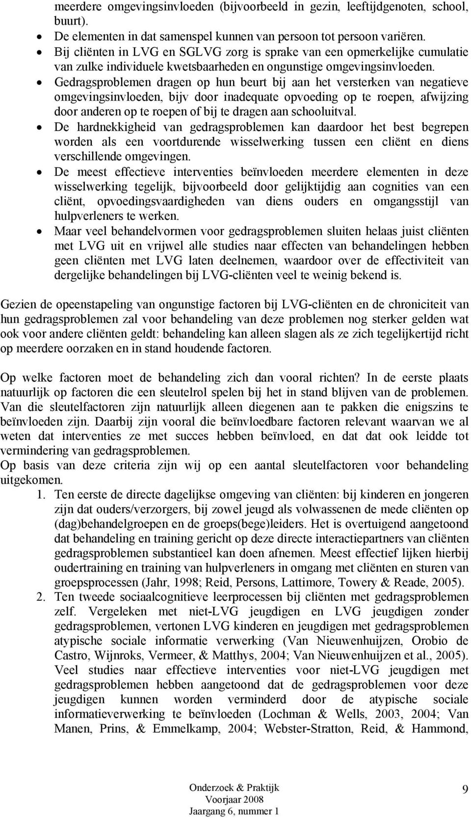 Gedragsproblemen dragen op hun beurt bij aan het versterken van negatieve omgevingsinvloeden, bijv door inadequate opvoeding op te roepen, afwijzing door anderen op te roepen of bij te dragen aan