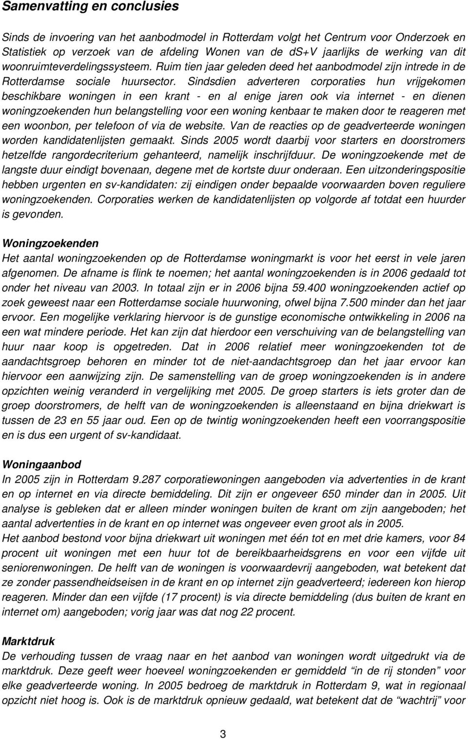 Sindsdien adverteren corporaties hun vrijgekomen beschikbare woningen in een krant - en al enige jaren ook via internet - en dienen woningzoekenden hun belangstelling voor een woning kenbaar te maken