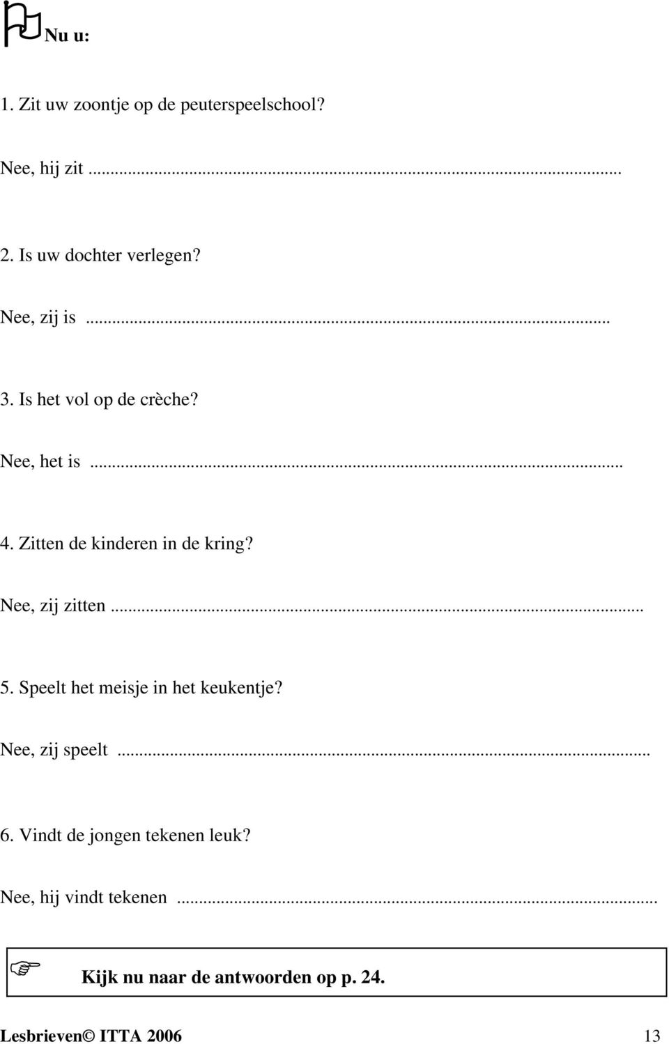 Nee, zij zitten... 5. Speelt het meisje in het keukentje? Nee, zij speelt... 6.