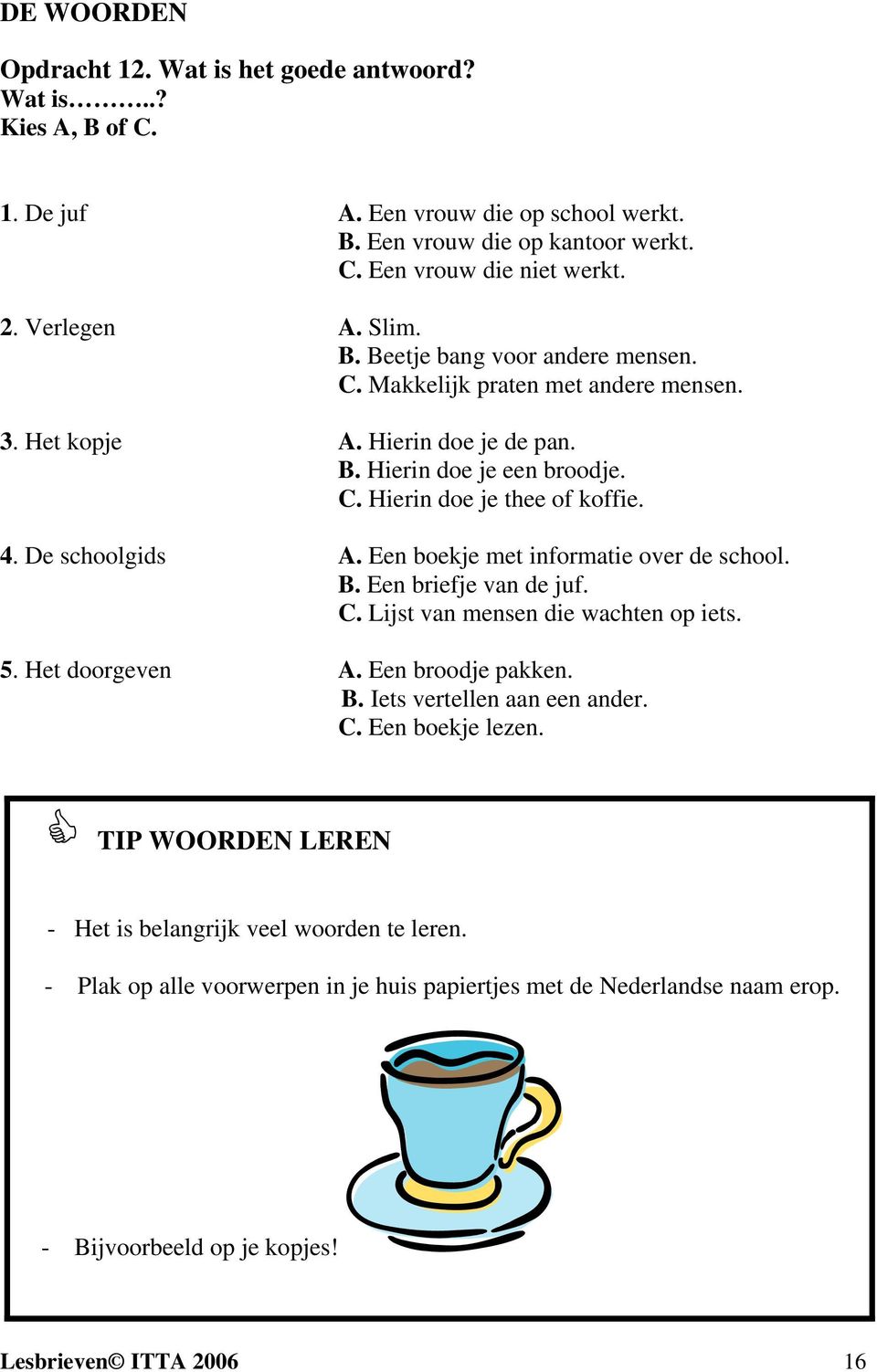 De schoolgids A. Een boekje met informatie over de school. B. Een briefje van de juf. C. Lijst van mensen die wachten op iets. 5. Het doorgeven A. Een broodje pakken. B. Iets vertellen aan een ander.