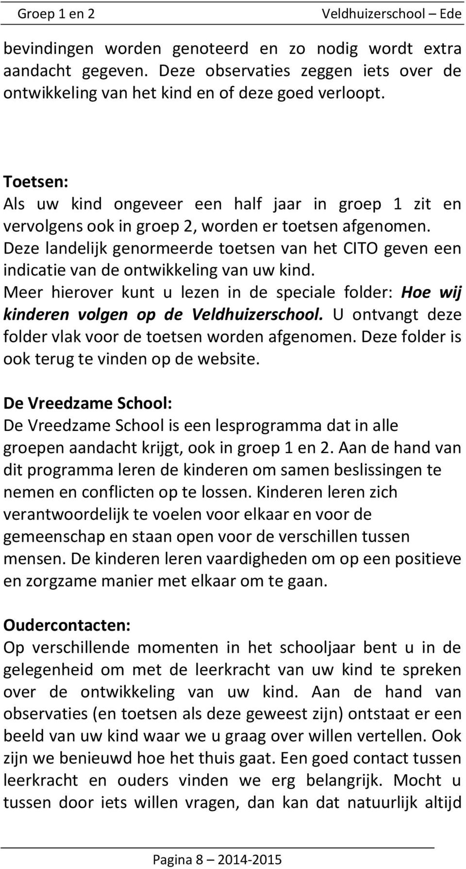 Deze landelijk genormeerde toetsen van het CITO geven een indicatie van de ontwikkeling van uw kind. Meer hierover kunt u lezen in de speciale folder: Hoe wij kinderen volgen op de Veldhuizerschool.