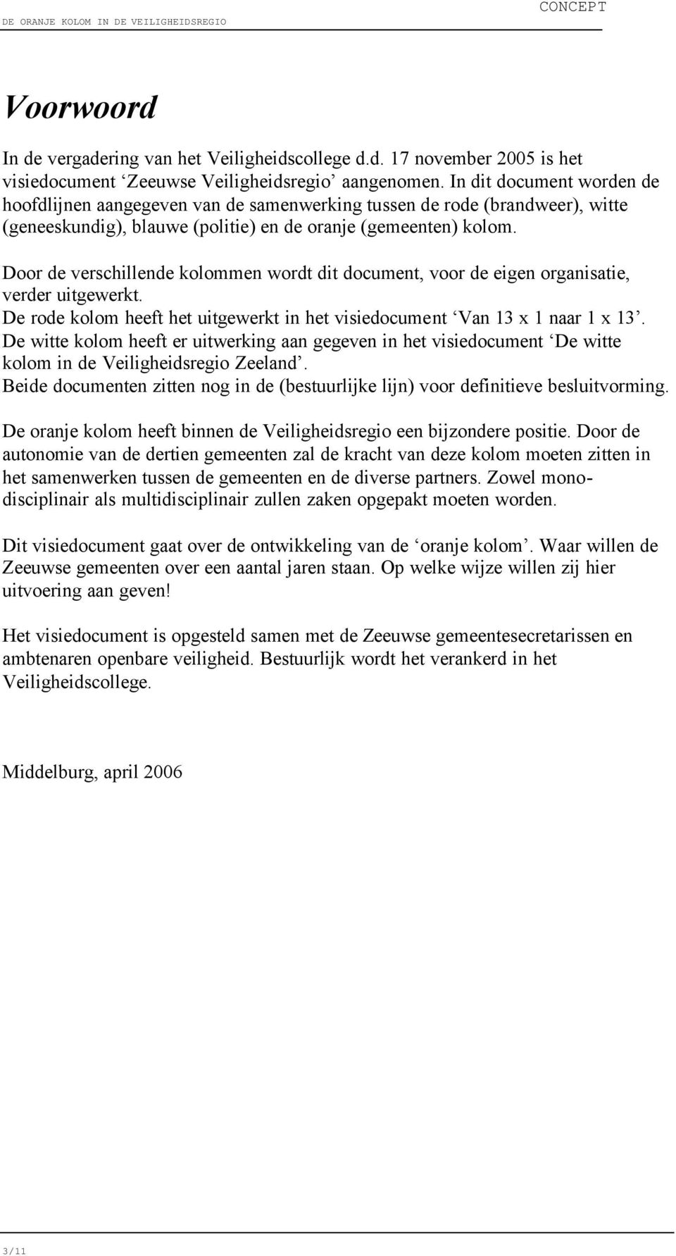 Door de verschillende kolommen wordt dit document, voor de eigen organisatie, verder uitgewerkt. De rode kolom heeft het uitgewerkt in het visiedocument Van 13 x 1 naar 1 x 13.