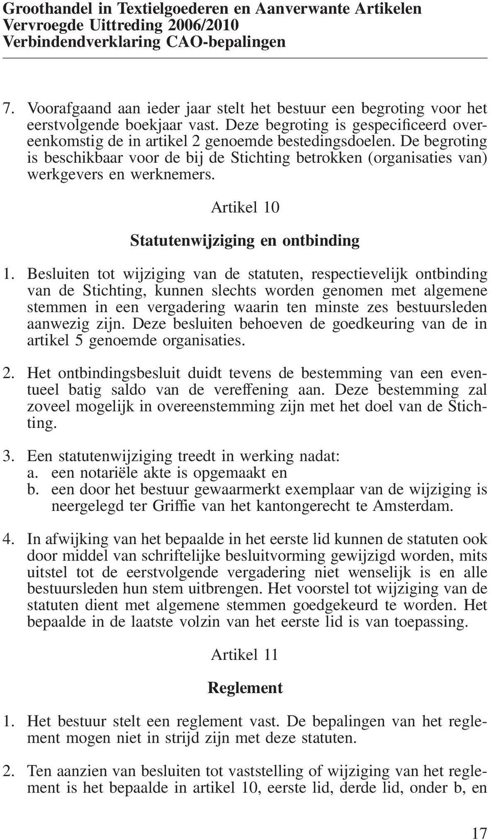 Besluiten tot wijziging van de statuten, respectievelijk ontbinding van de Stichting, kunnen slechts worden genomen met algemene stemmen in een vergadering waarin ten minste zes bestuursleden