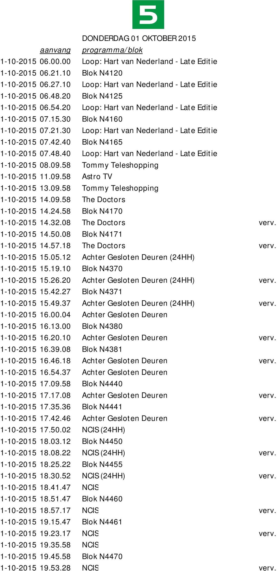 30 Loop: Hart van Nederland - Late Editie 1-10-2015 07.42.40 Blok N4165 1-10-2015 07.48.40 Loop: Hart van Nederland - Late Editie 1-10-2015 08.09.58 Tommy Teleshopping 1-10-2015 11.09.58 Astro TV 1-10-2015 13.