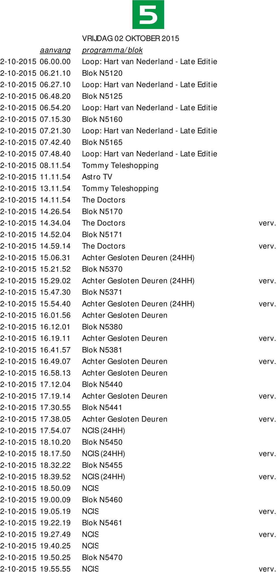 30 Loop: Hart van Nederland - Late Editie 2-10-2015 07.42.40 Blok N5165 2-10-2015 07.48.40 Loop: Hart van Nederland - Late Editie 2-10-2015 08.11.54 Tommy Teleshopping 2-10-2015 11.11.54 Astro TV 2-10-2015 13.
