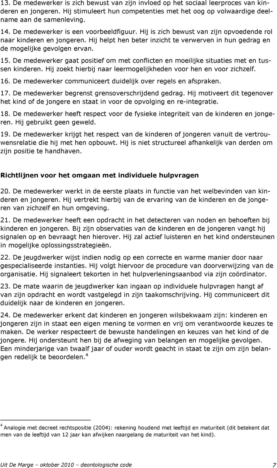 De medewerker gaat positief om met conflicten en moeilijke situaties met en tussen kinderen. Hij zoekt hierbij naar leermogelijkheden voor hen en voor zichzelf. 16.