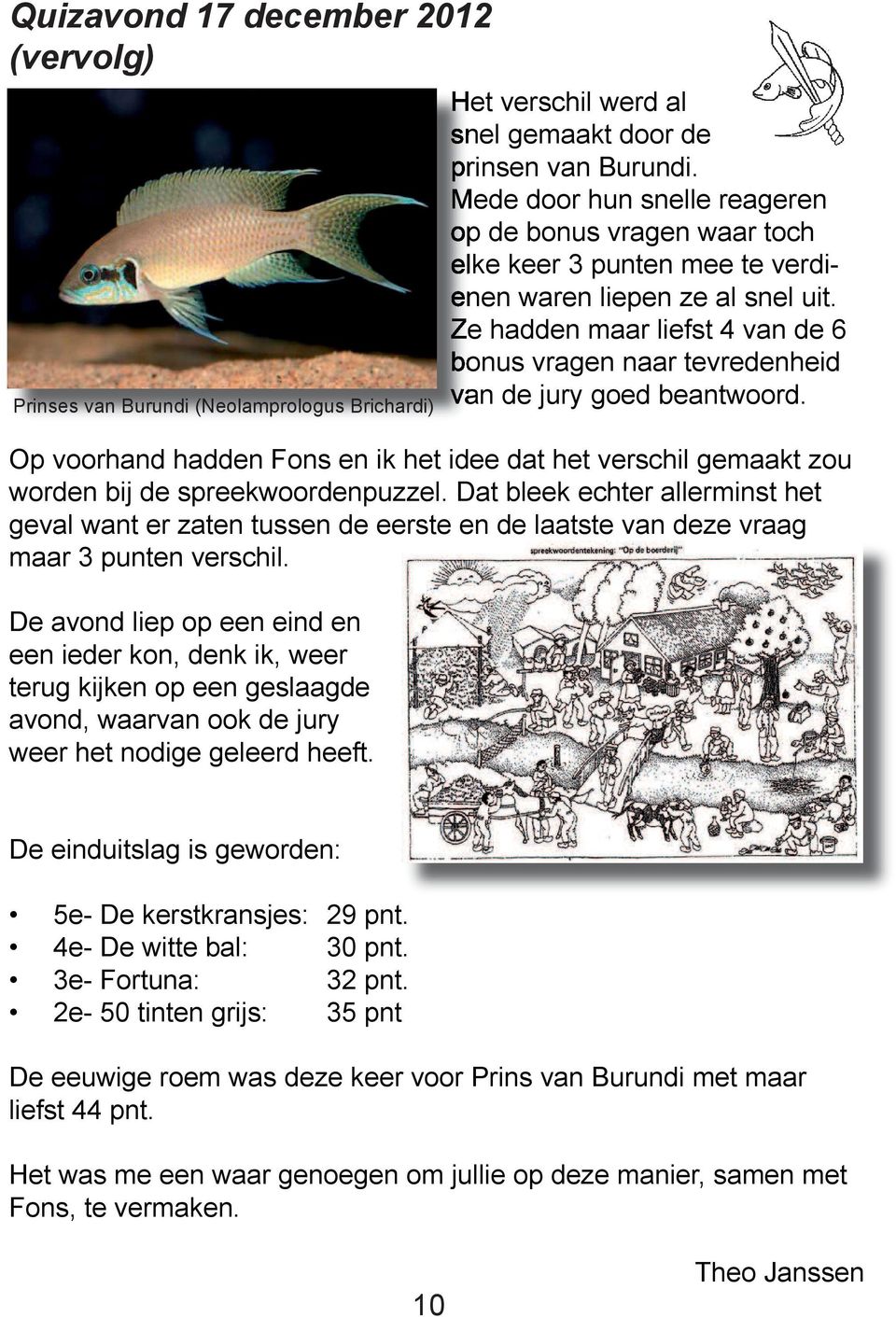 Ze hadden maar liefst 4 van de 6 bonus vragen naar tevredenheid van de jury goed beantwoord. Op voorhand hadden Fons en ik het idee dat het verschil gemaakt zou worden bij de spreekwoordenpuzzel.